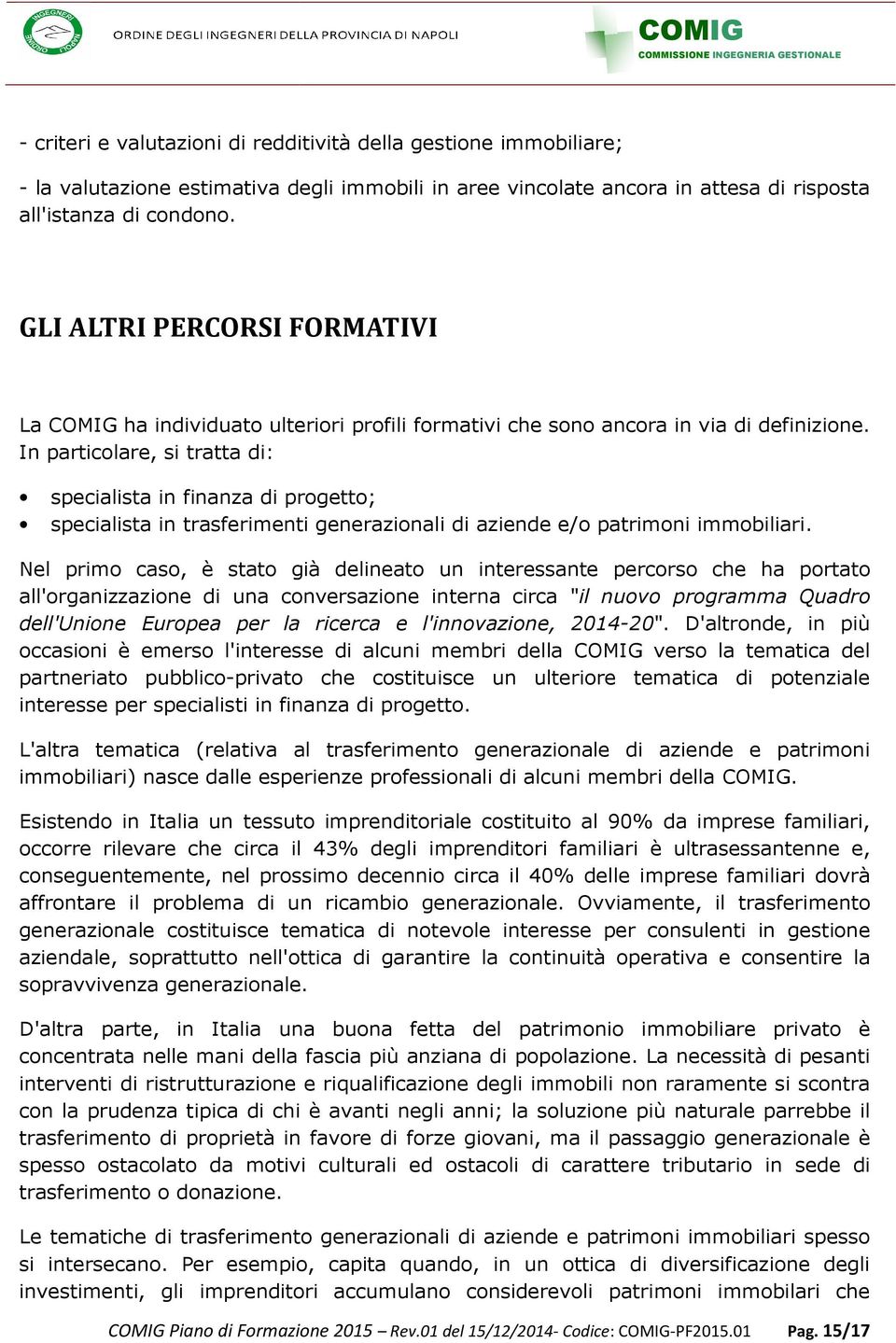 In particolare, si tratta di: specialista in finanza di progetto; specialista in trasferimenti generazionali di aziende e/o patrimoni immobiliari.