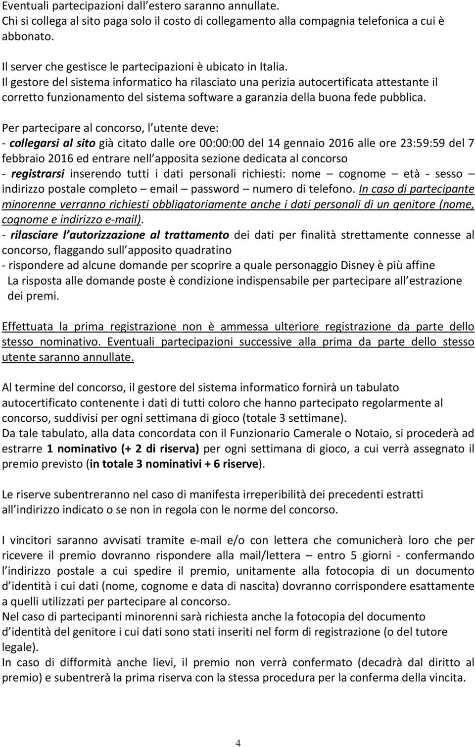 Il gestore del sistema informatico ha rilasciato una perizia autocertificata attestante il corretto funzionamento del sistema software a garanzia della buona fede pubblica.