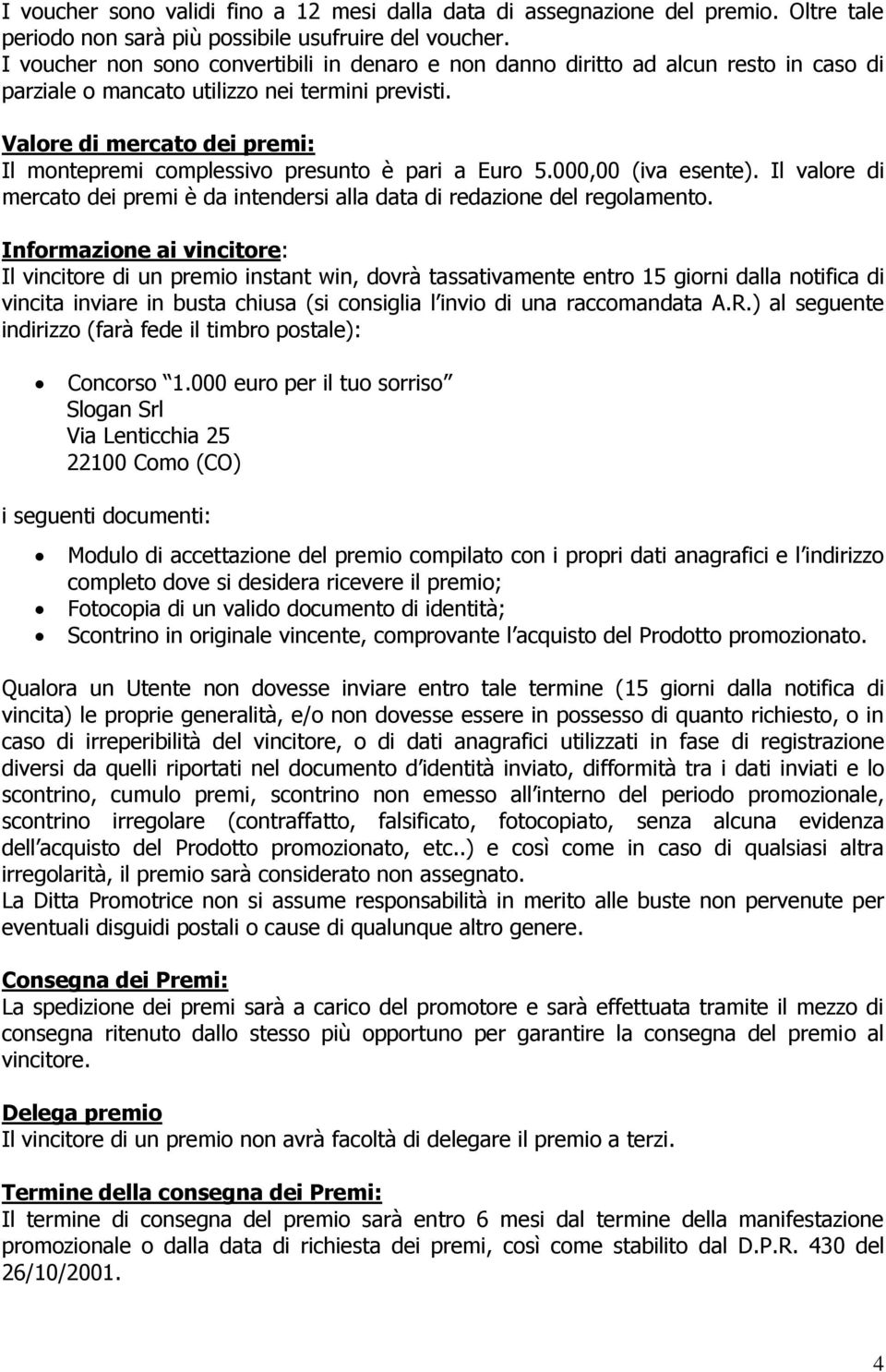 Valore di mercato dei premi: Il montepremi complessivo presunto è pari a Euro 5.000,00 (iva esente). Il valore di mercato dei premi è da intendersi alla data di redazione del regolamento.