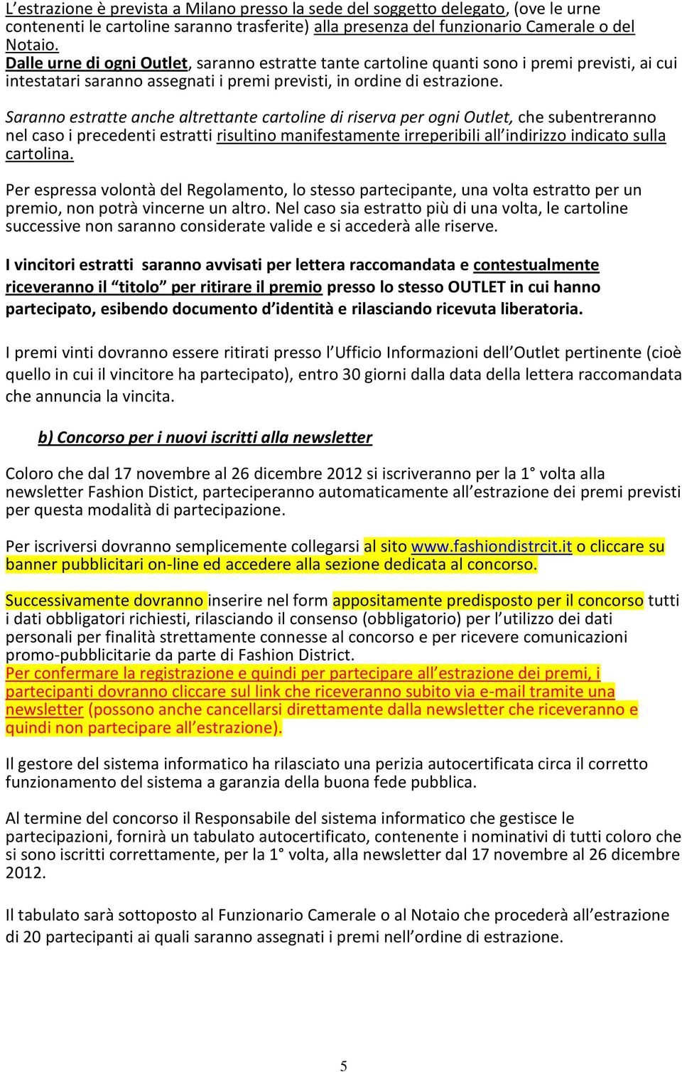 Saranno estratte anche altrettante cartoline di riserva per ogni Outlet, che subentreranno nel caso i precedenti estratti risultino manifestamente irreperibili all indirizzo indicato sulla cartolina.