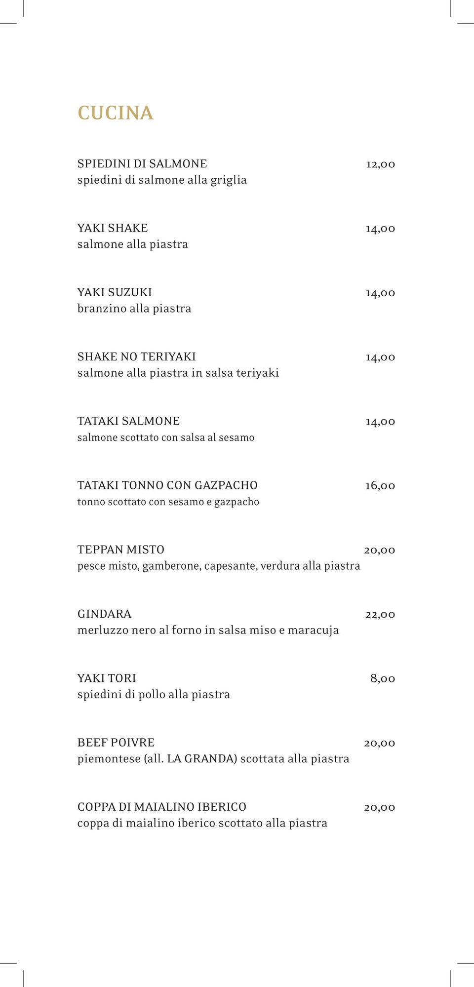 gazpacho TEPPAN MISTO 20,00 pesce misto, gamberone, capesante, verdura alla piastra GINDARA 22,00 merluzzo nero al forno in salsa miso e maracuja YAKI TORI 8,00