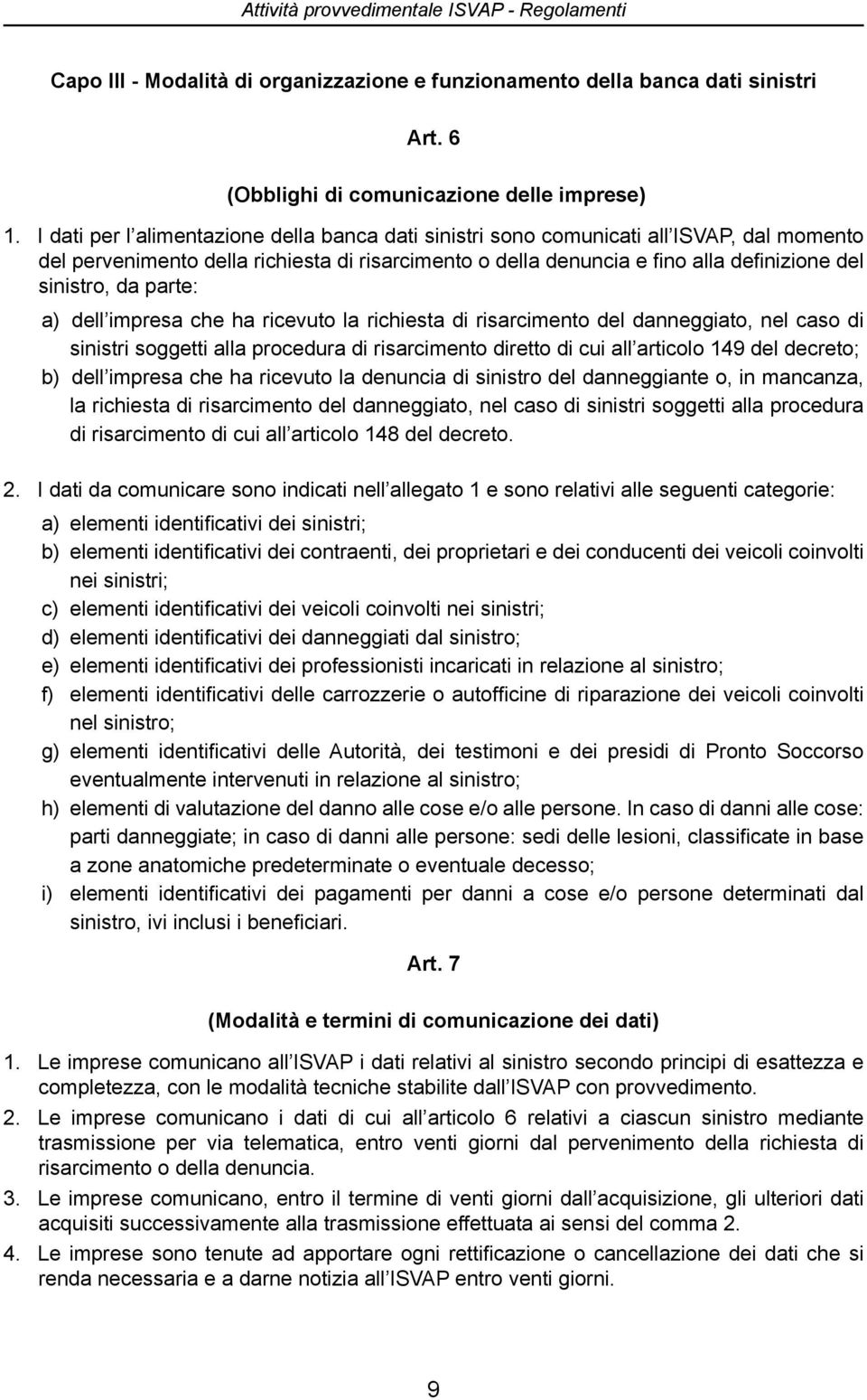 parte: a) b) dell impresa che ha ricevuto la richiesta di risarcimento del danneggiato, nel caso di sinistri soggetti alla procedura di risarcimento diretto di cui all articolo 149 del decreto; dell