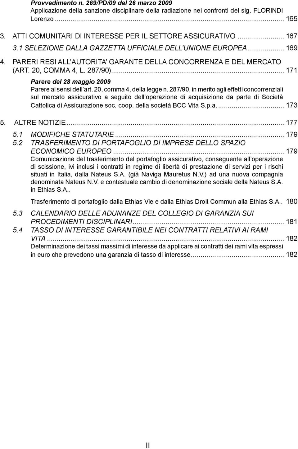 pareri resi all autorita garante della concorrenza e del mercato (art. 20, comma 4, L. 287/90)... 171 Parere del 28 maggio 2009 Parere ai sensi dell art. 20, comma 4, della legge n.