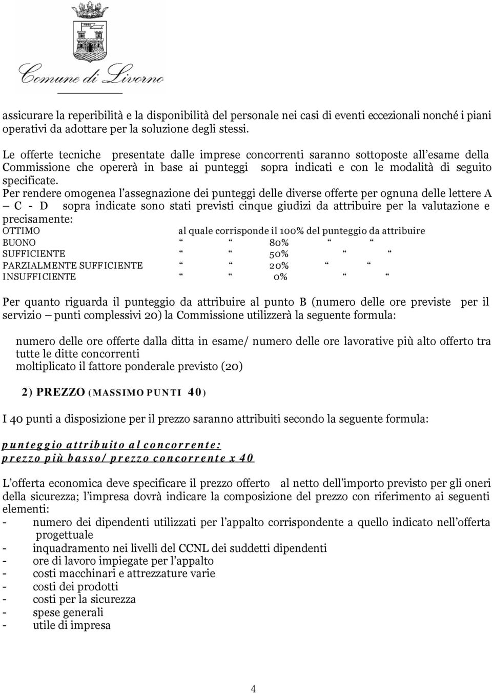 Per rendere omogenea l assegnazione dei punteggi delle diverse offerte per ognuna delle lettere A C - D sopra indicate sono stati previsti cinque giudizi da attribuire per la valutazione e