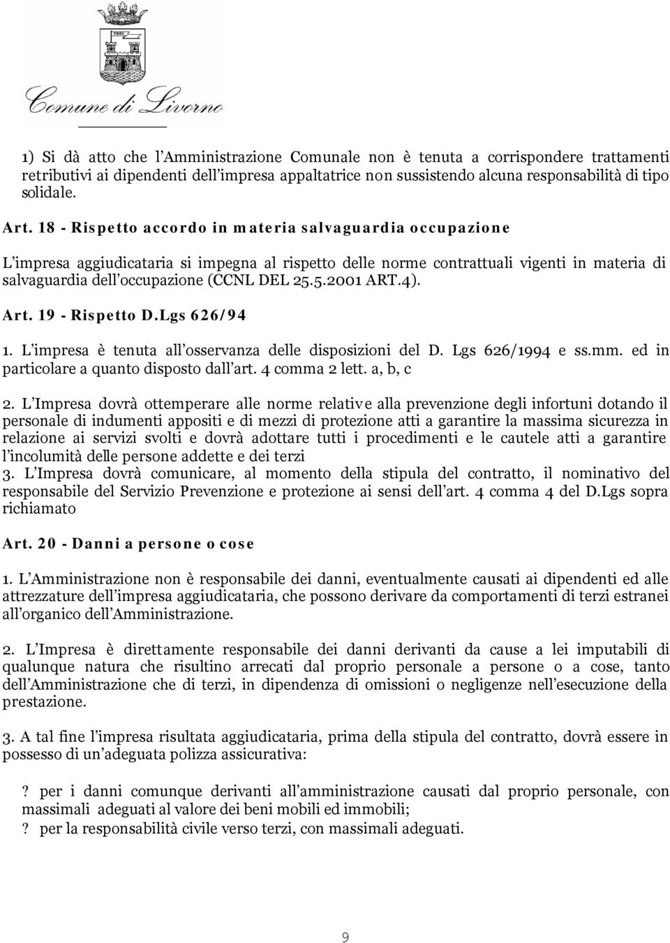 5.2001 ART.4). Art. 19 - Rispetto D.Lgs 626/94 1. L impresa è tenuta all osservanza delle disposizioni del D. Lgs 626/1994 e ss.mm. ed in particolare a quanto disposto dall art. 4 comma 2 lett.