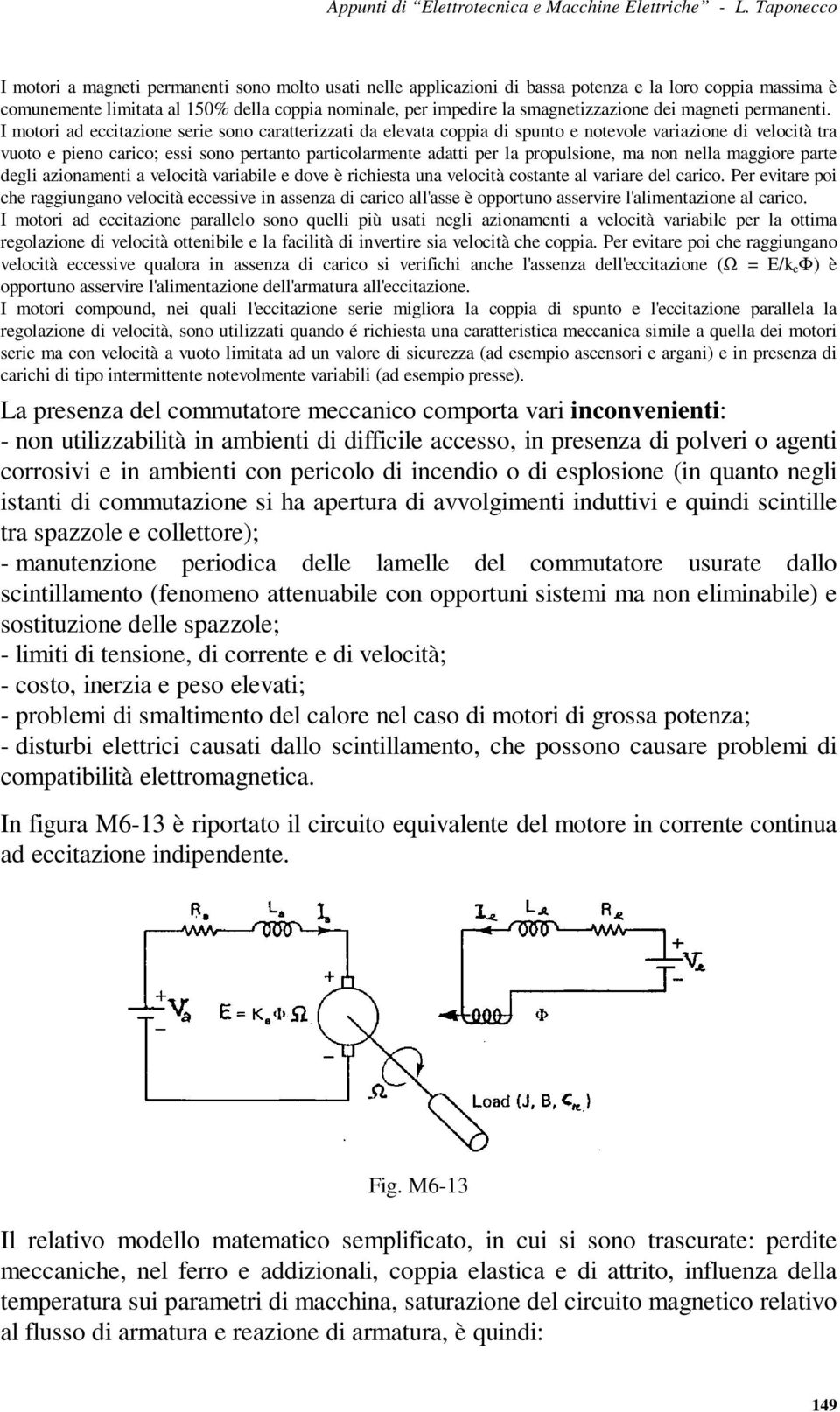 I motori ad eccitazione serie sono caratterizzati da elevata coppia di spunto e notevole variazione di velocità tra vuoto e pieno carico; essi sono pertanto particolarmente adatti per la propulsione,