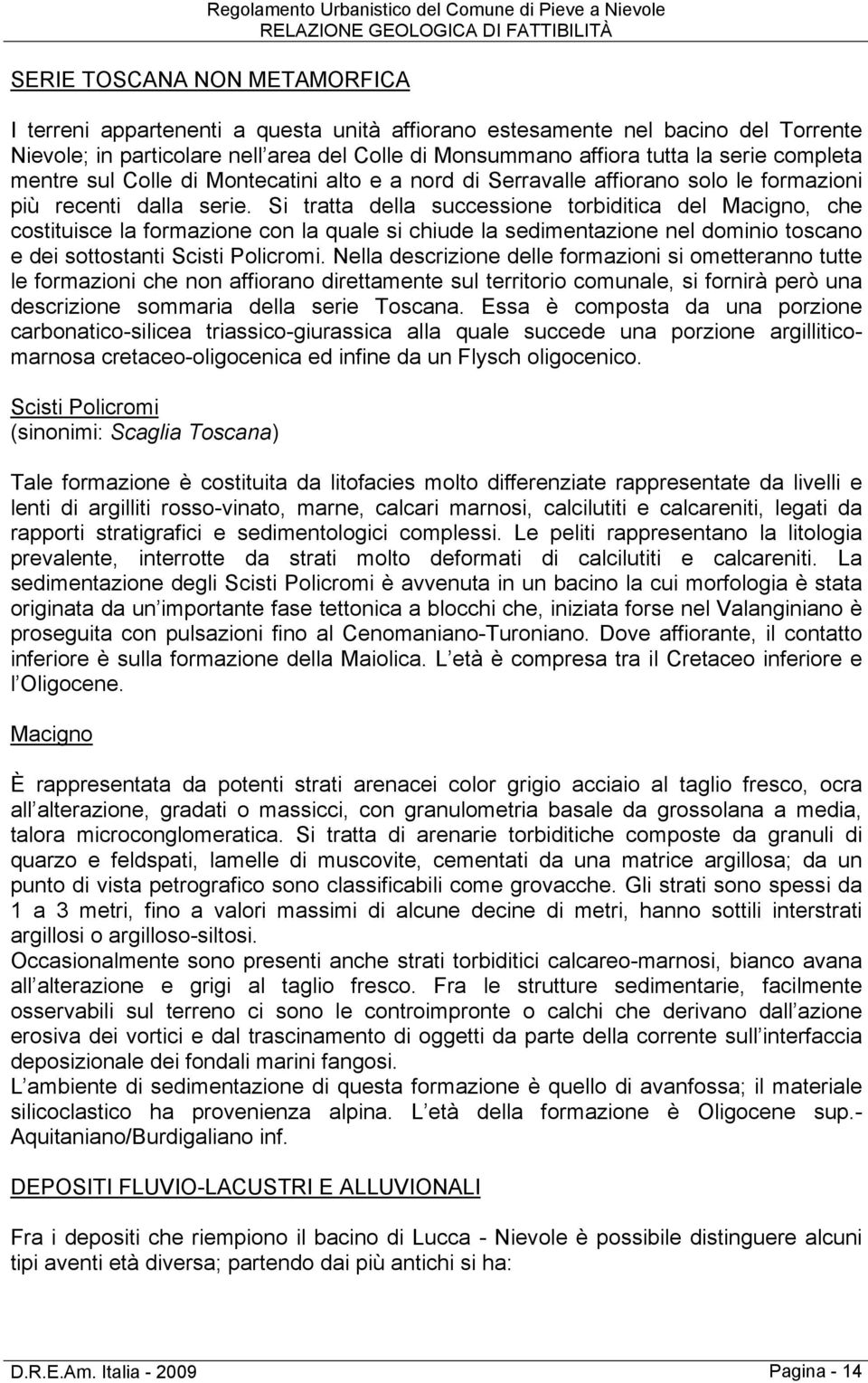 Si tratta della successione torbiditica del Macigno, che costituisce la formazione con la quale si chiude la sedimentazione nel dominio toscano e dei sottostanti Scisti Policromi.