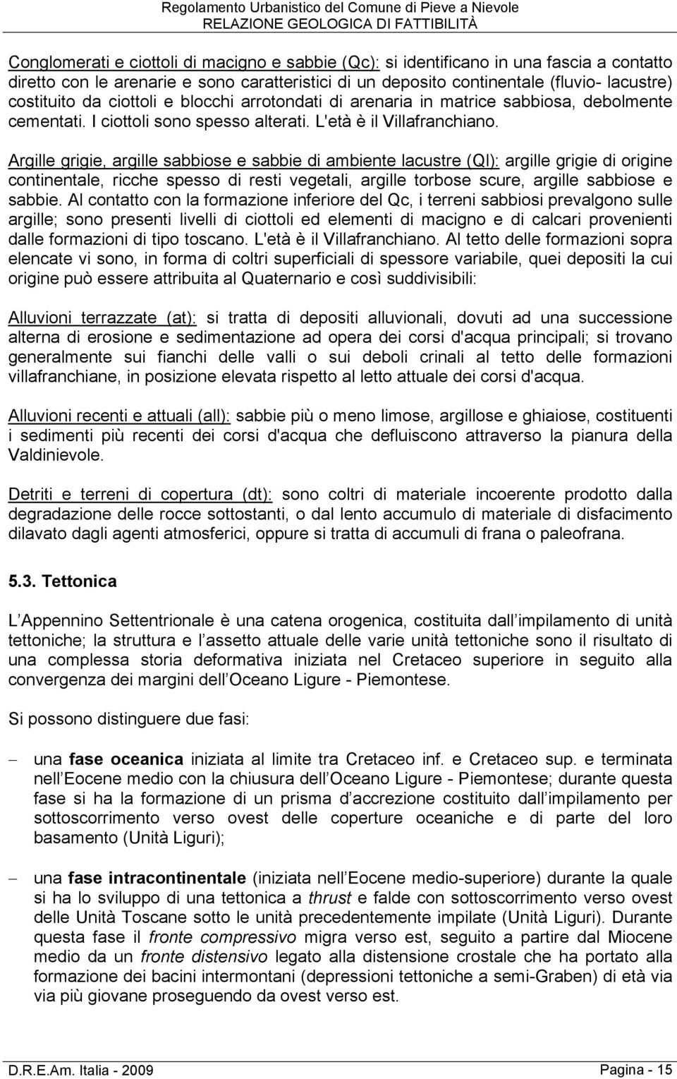 Argille grigie, argille sabbiose e sabbie di ambiente lacustre (Ql): argille grigie di origine continentale, ricche spesso di resti vegetali, argille torbose scure, argille sabbiose e sabbie.