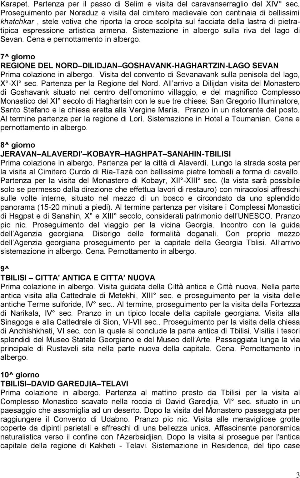 artistica armena. Sistemazione in albergo sulla riva del lago di Sevan. Cena e pernottamento in albergo. 7^ giorno REGIONE DEL NORD DILIDJAN GOSHAVANK-HAGHARTZIN-LAGO SEVAN Prima colazione in albergo.