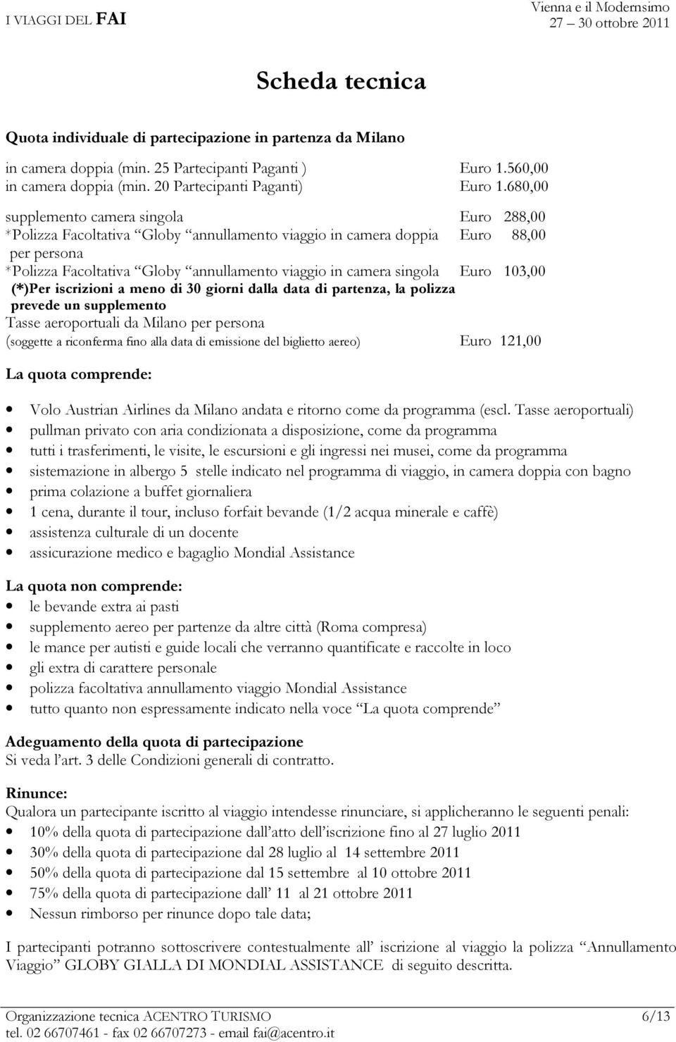 680,00 supplemento camera singola Euro 288,00 *Polizza Facoltativa Globy annullamento viaggio in camera doppia Euro 88,00 per persona *Polizza Facoltativa Globy annullamento viaggio in camera singola