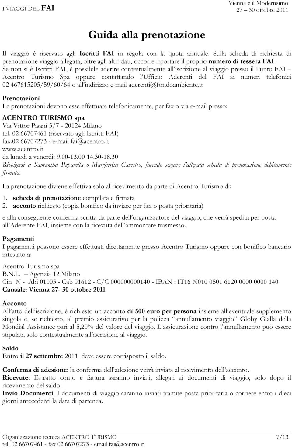 Se non si è Iscritti FAI, è possibile aderire contestualmente all iscrizione al viaggio presso il Punto FAI Acentro Turismo Spa oppure contattando l Ufficio Aderenti del FAI ai numeri telefonici 02