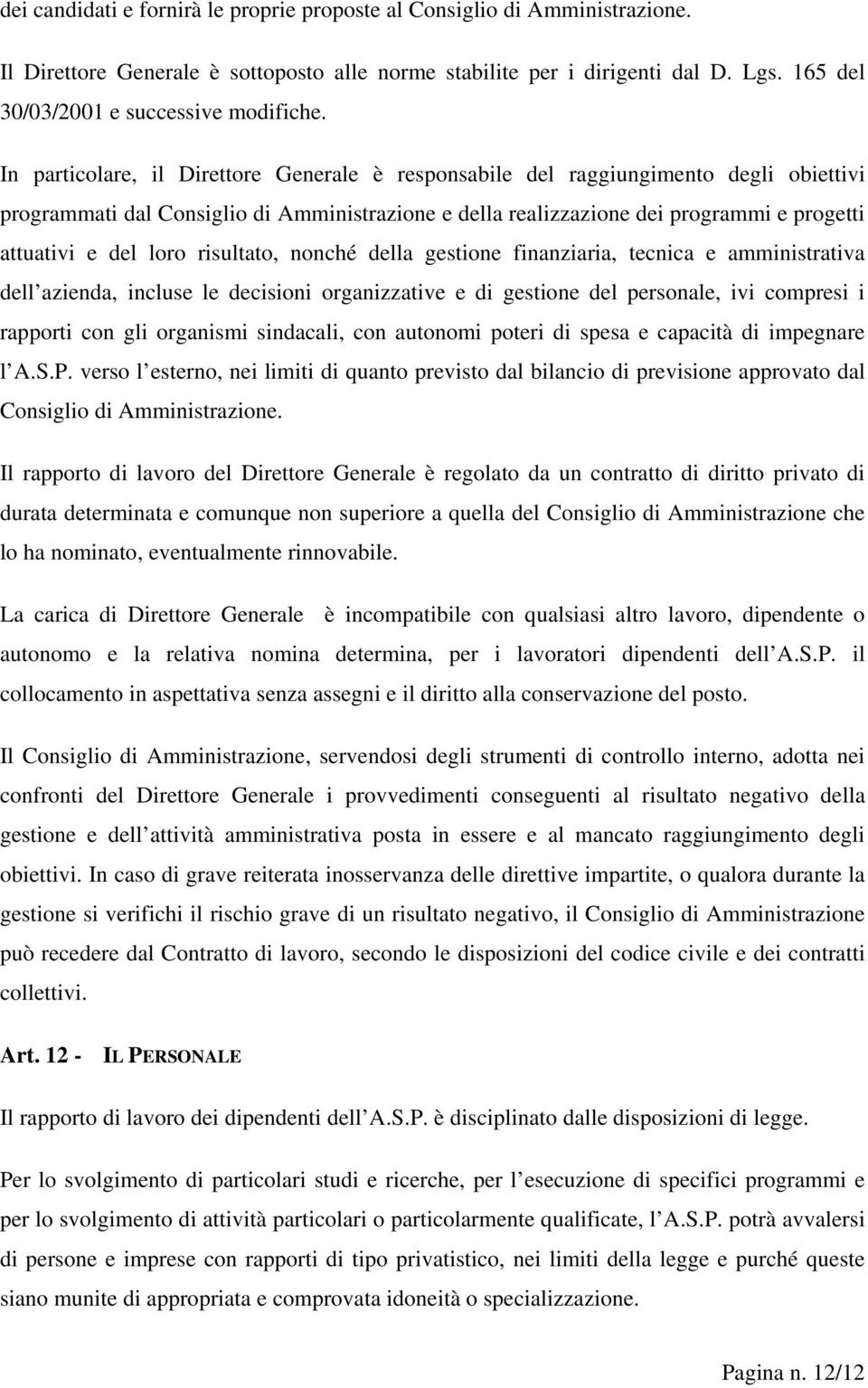 In particolare, il Direttore Generale è responsabile del raggiungimento degli obiettivi programmati dal Consiglio di Amministrazione e della realizzazione dei programmi e progetti attuativi e del