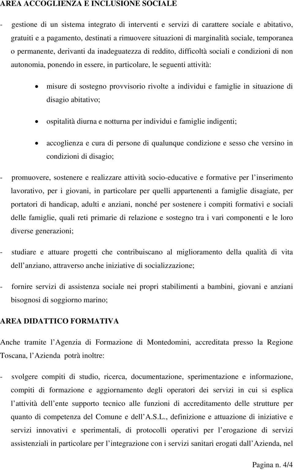 di sostegno provvisorio rivolte a individui e famiglie in situazione di disagio abitativo; ospitalità diurna e notturna per individui e famiglie indigenti; accoglienza e cura di persone di qualunque