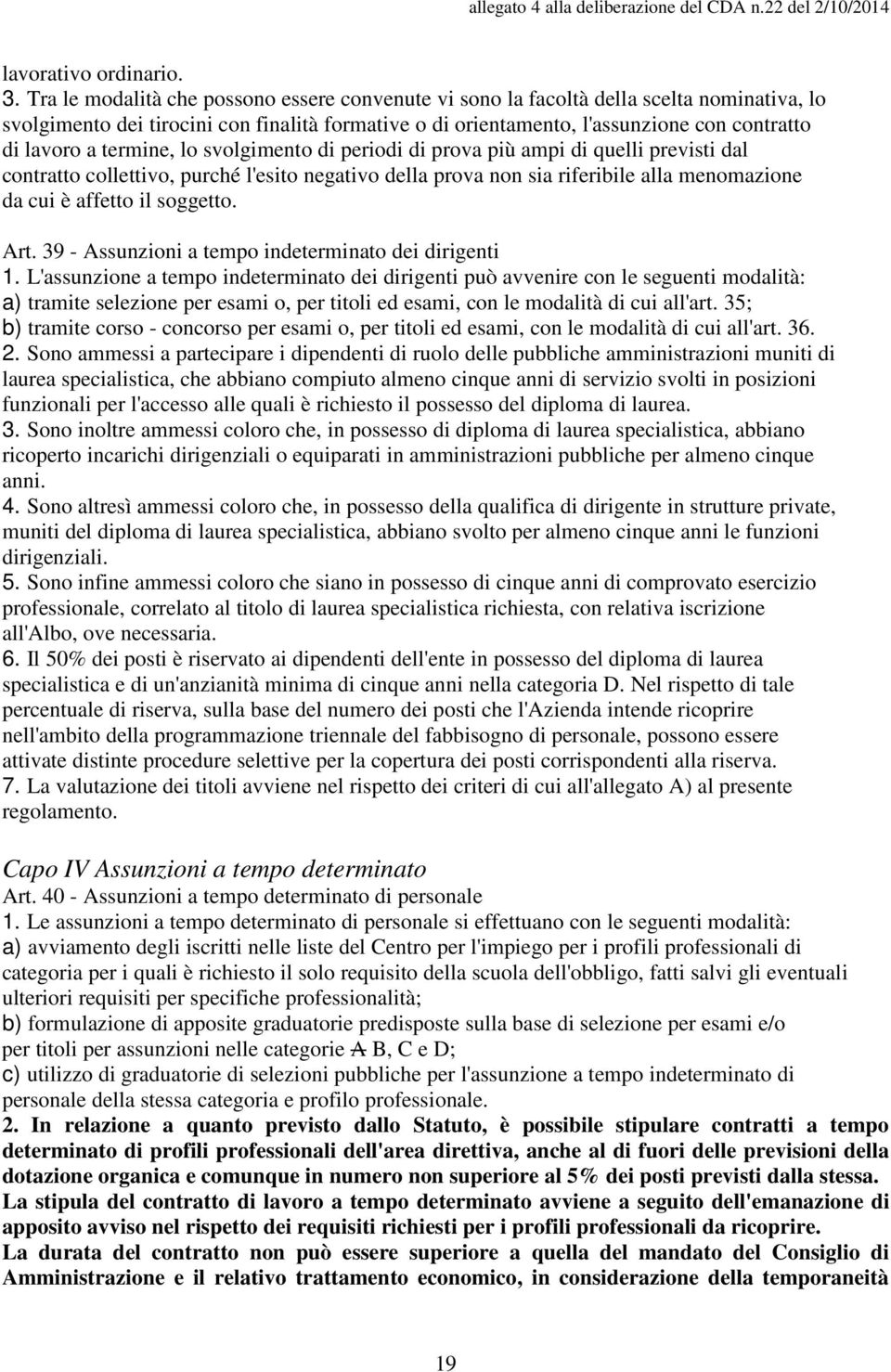 termine, lo svolgimento di periodi di prova più ampi di quelli previsti dal contratto collettivo, purché l'esito negativo della prova non sia riferibile alla menomazione da cui è affetto il soggetto.