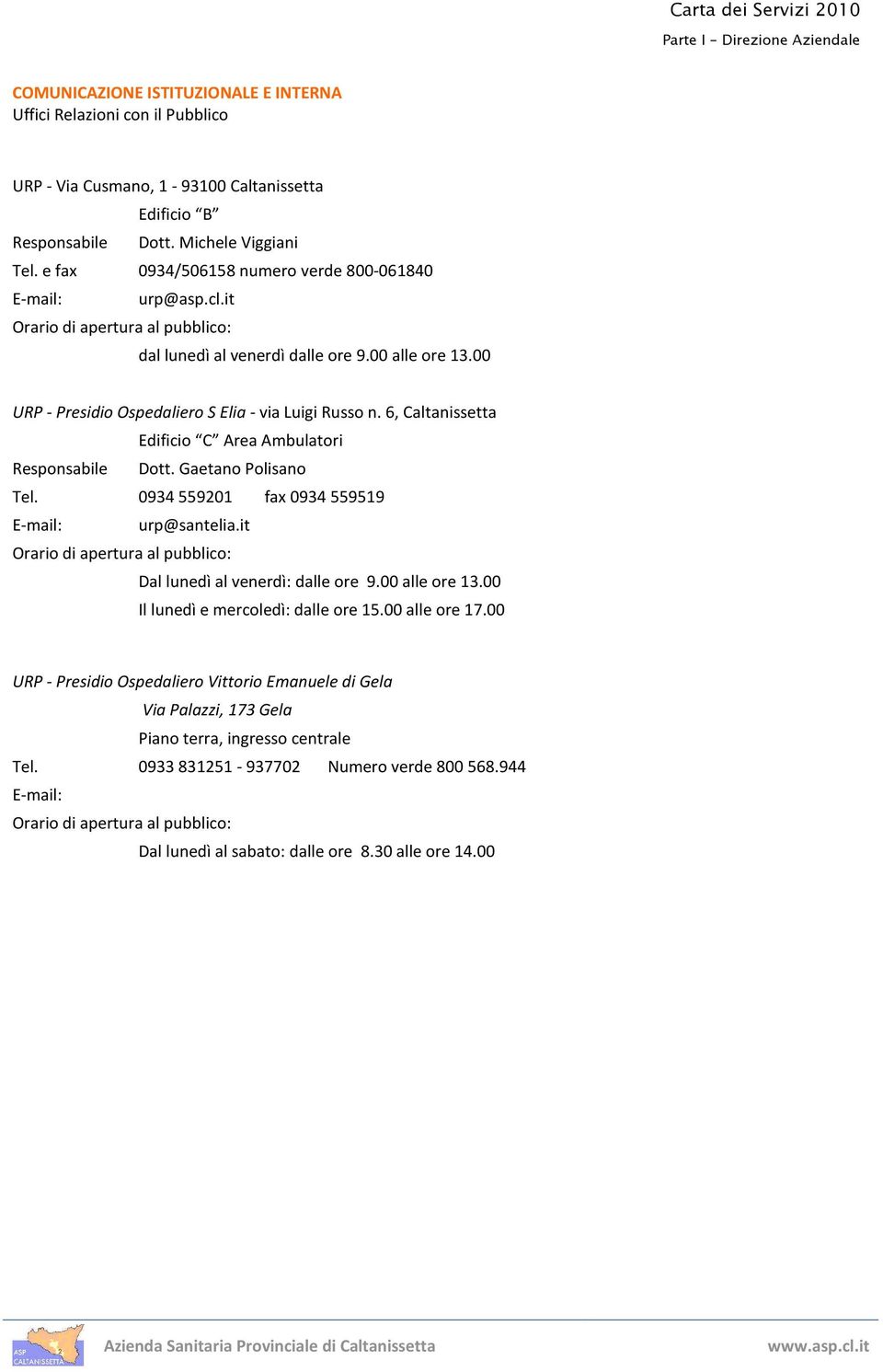 00 URP - Presidio Ospedaliero S Elia - via Luigi Russo n. 6, Caltanissetta Edificio C Area Ambulatori Responsabile Dott. Gaetano Polisano Tel. 0934559201 fax 0934559519 E-mail: urp@santelia.