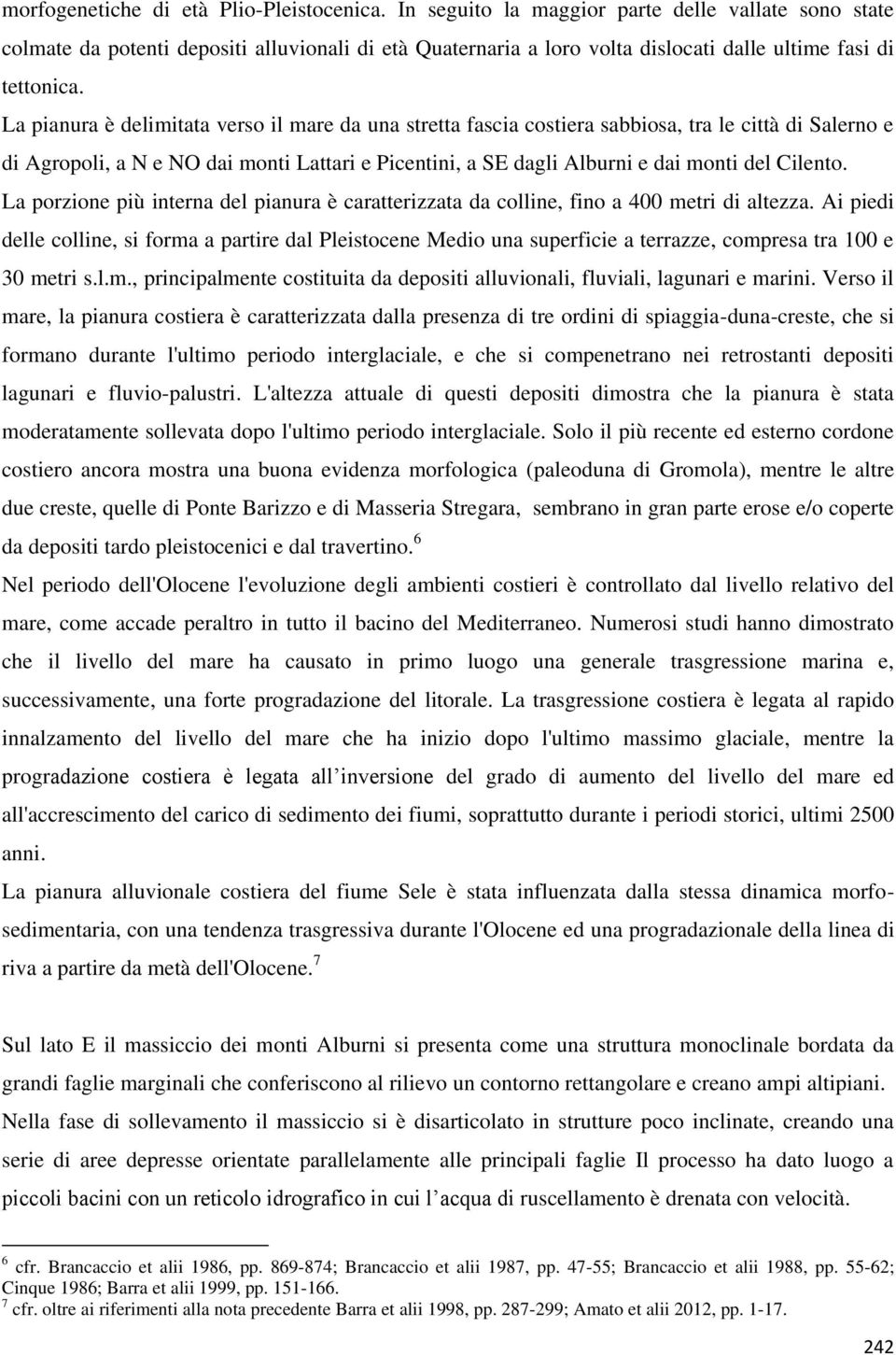 La pianura è delimitata verso il mare da una stretta fascia costiera sabbiosa, tra le città di Salerno e di Agropoli, a N e NO dai monti Lattari e Picentini, a SE dagli Alburni e dai monti del