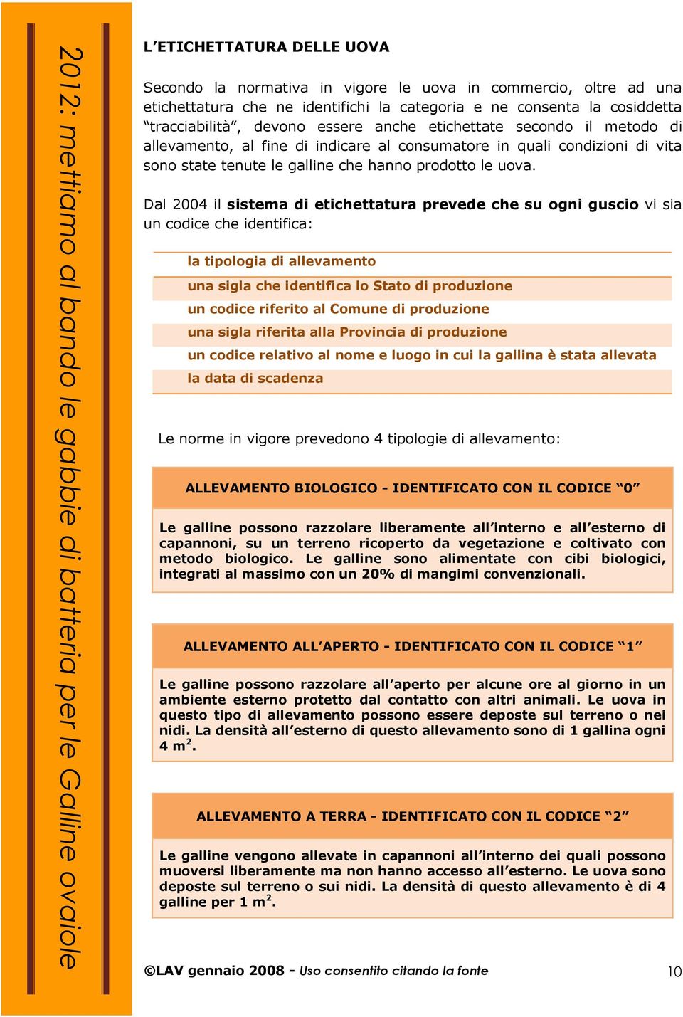 Dal 2004 il sistema di etichettatura prevede che su ogni guscio vi sia un codice che identifica: la tipologia di allevamento una sigla che identifica lo Stato di produzione un codice riferito al