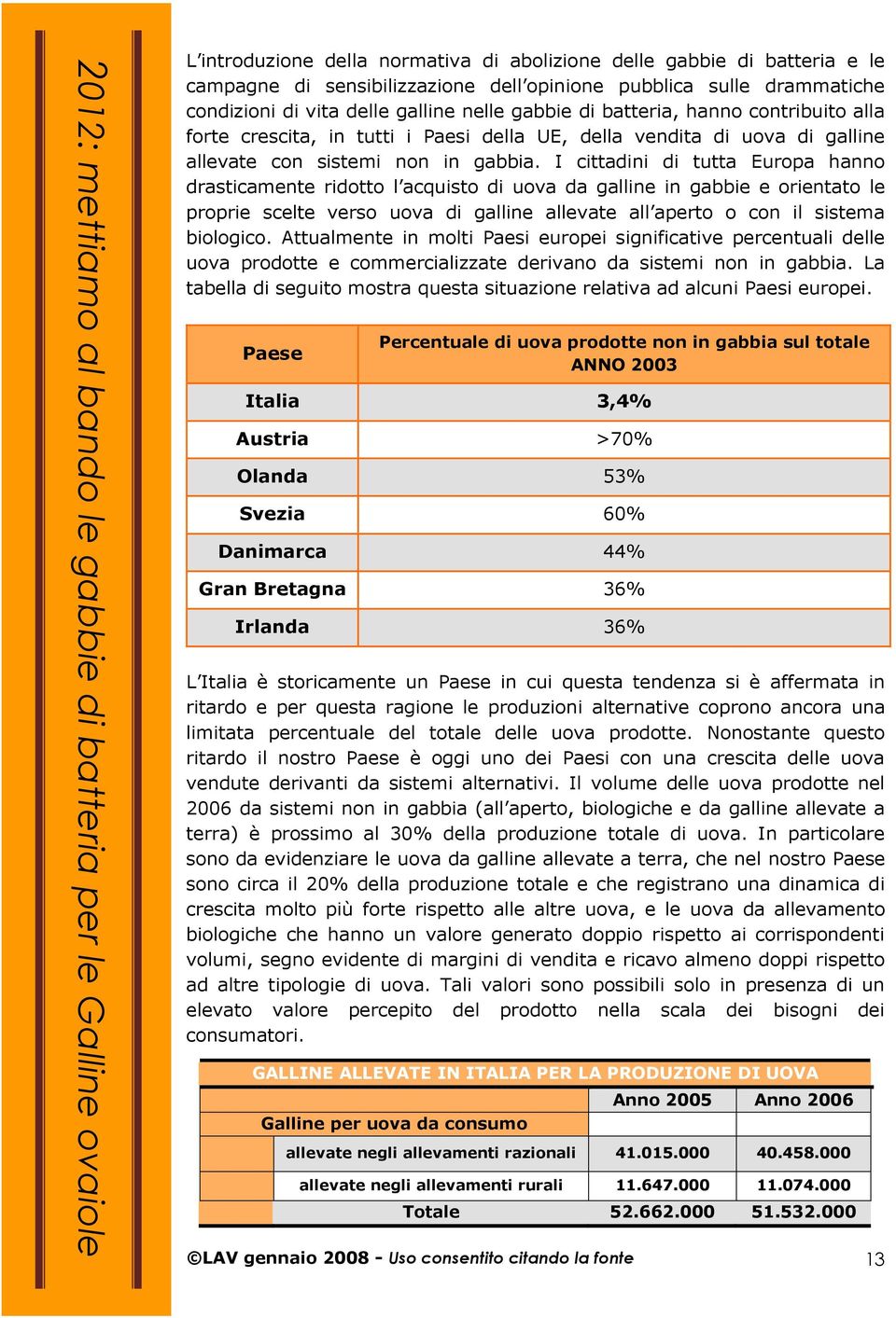 I cittadini di tutta Europa hanno drasticamente ridotto l acquisto di uova da galline in gabbie e orientato le proprie scelte verso uova di galline allevate all aperto o con il sistema biologico.