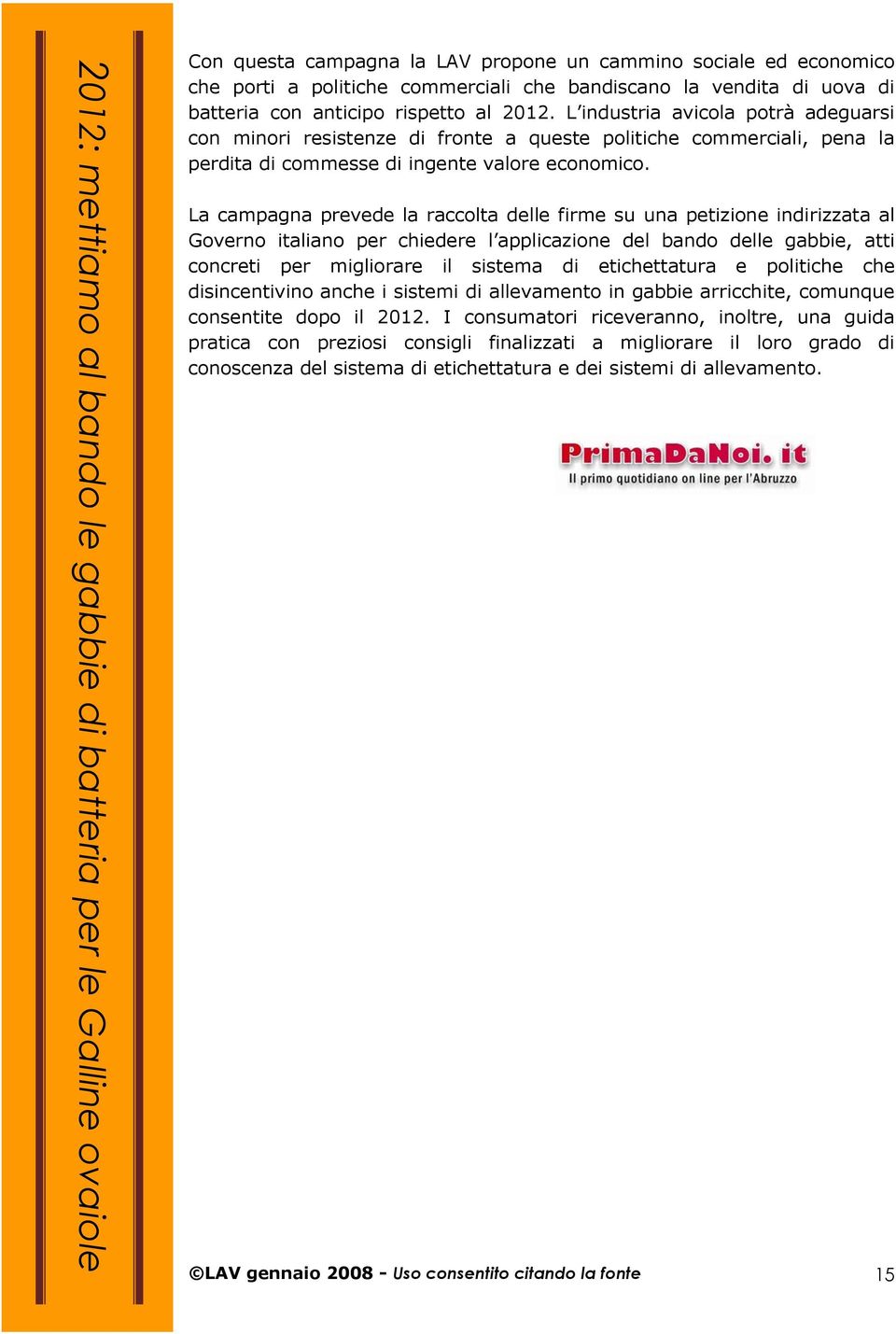 La campagna prevede la raccolta delle firme su una petizione indirizzata al Governo italiano per chiedere l applicazione del bando delle gabbie, atti concreti per migliorare il sistema di