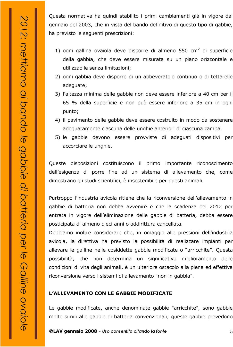 abbeveratoio continuo o di tettarelle adeguate; 3) l'altezza minima delle gabbie non deve essere inferiore a 40 cm per il 65 % della superficie e non può essere inferiore a 35 cm in ogni punto; 4) il