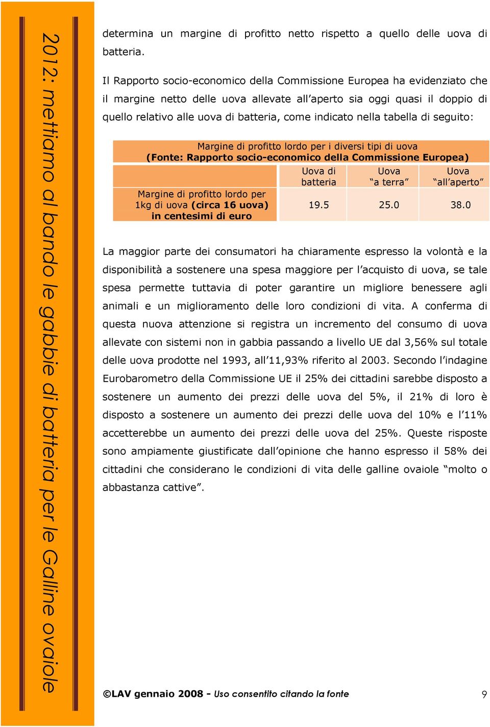 indicato nella tabella di seguito: Margine di profitto lordo per i diversi tipi di uova (Fonte: Rapporto socio-economico della Commissione Europea) Margine di profitto lordo per 1kg di uova (circa 16