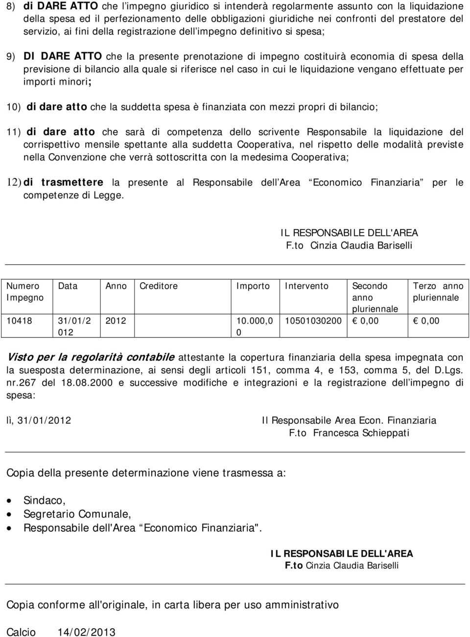 riferisce nel caso in cui le liquidazione vengano effettuate per importi minori; 10) di dare atto che la suddetta spesa è finanziata con mezzi propri di bilancio; 11) di dare atto che sarà di