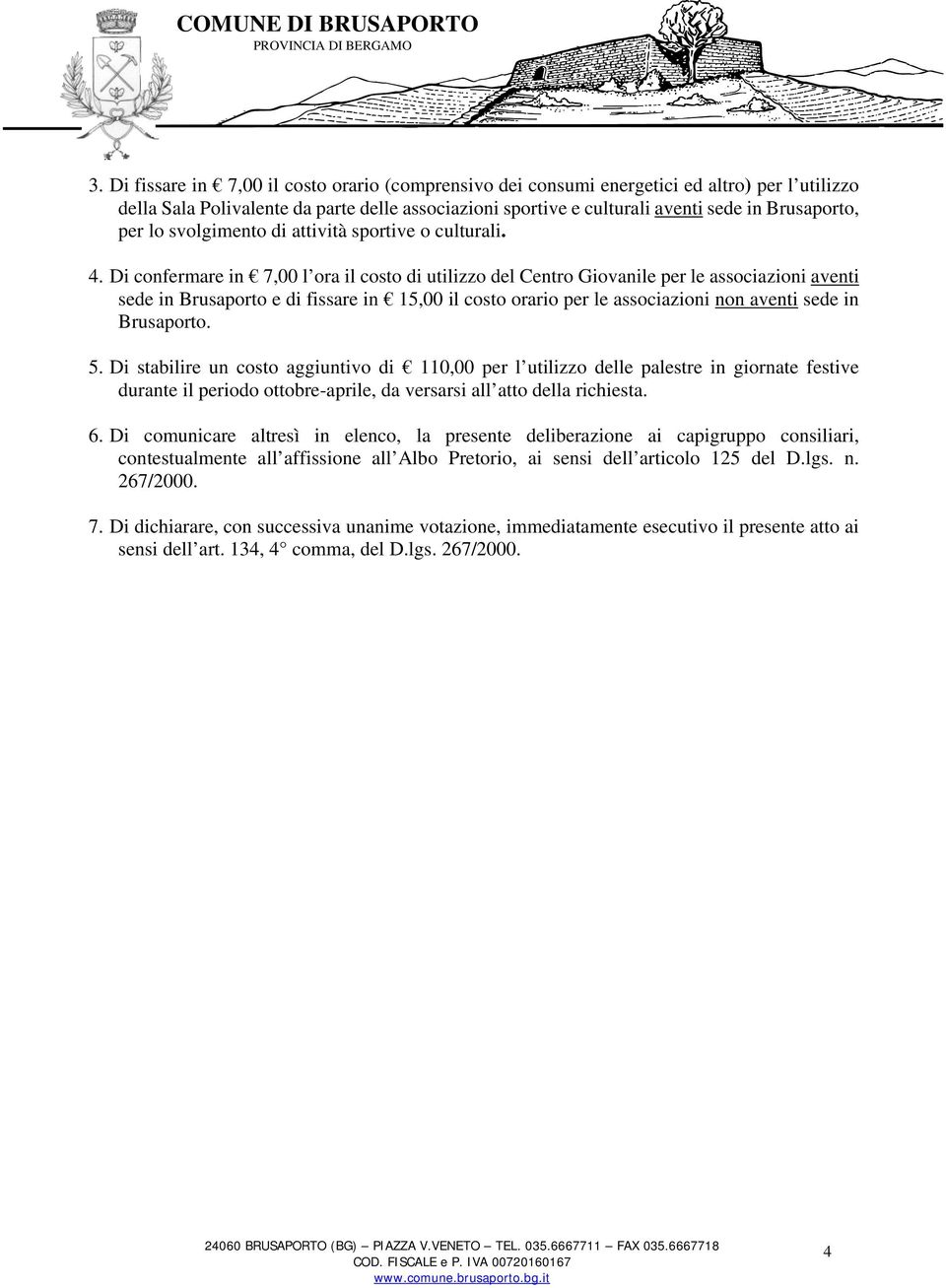 Di confermare in 7,00 l ora il costo di utilizzo del Centro Giovanile per le associazioni aventi sede in Brusaporto e di fissare in 15,00 il costo orario per le associazioni non aventi sede in