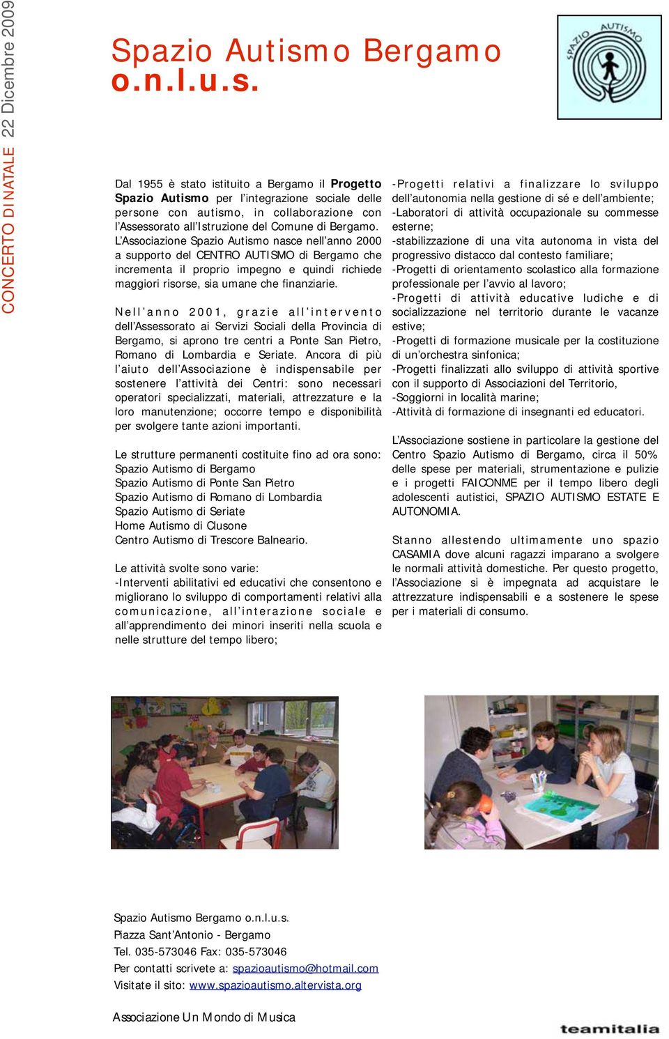 L Associazione o nasce nell anno 2000 a supporto del CENTRO AUTISMO di Bergamo che incrementa il proprio impegno e quindi richiede maggiori risorse, sia umane che finanziarie.