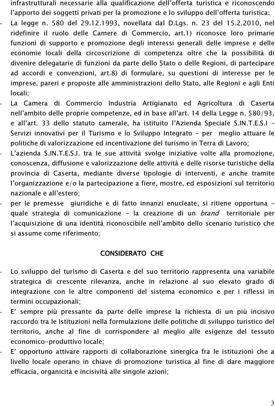 1) riconosce loro primarie funzioni di supporto e promozione degli interessi generali delle imprese e delle economie locali della circoscrizione di competenza oltre che la possibilità di divenire