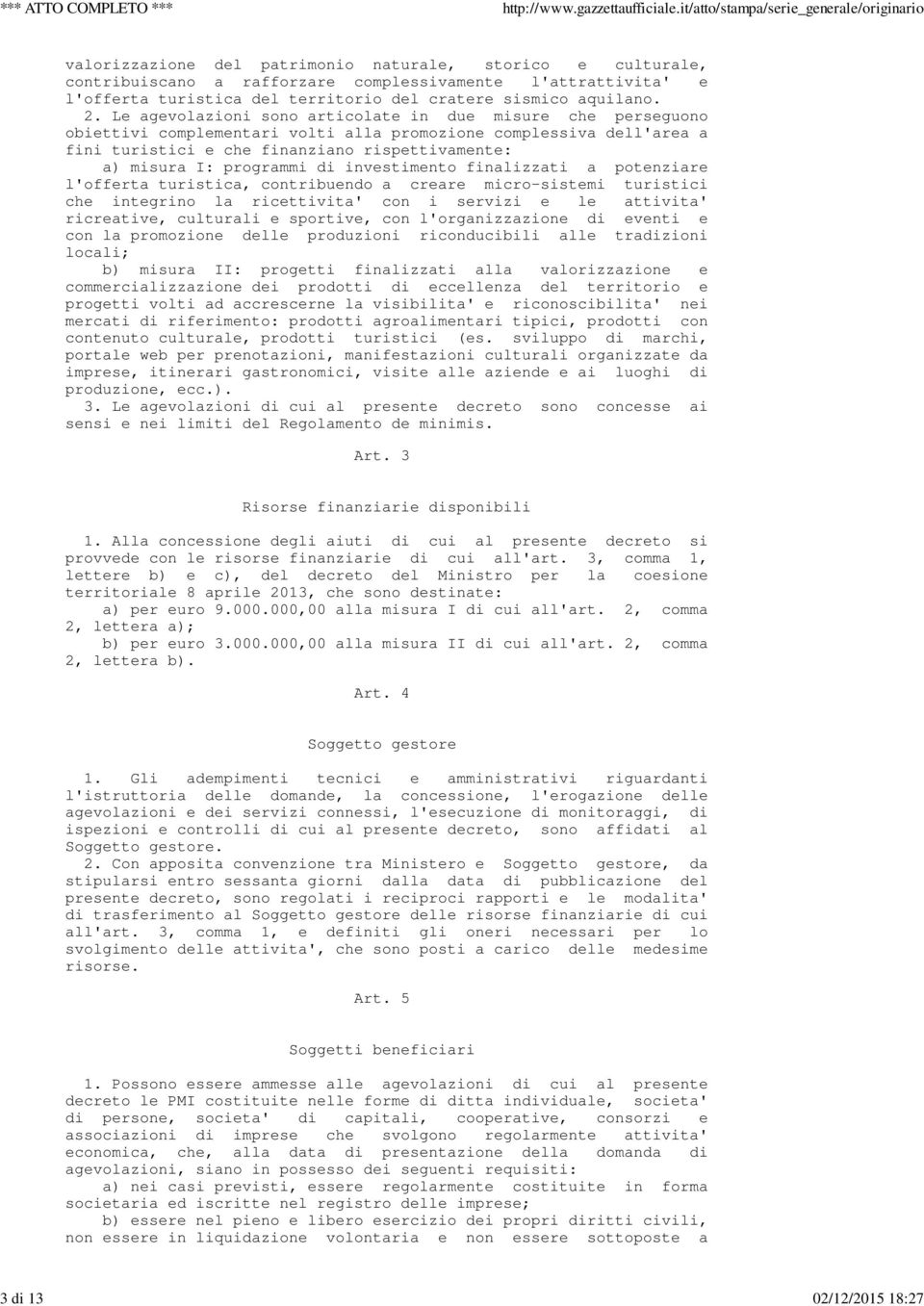 Le agevolazioni sono articolate in due misure che perseguono obiettivi complementari volti alla promozione complessiva dell'area a fini turistici e che finanziano rispettivamente: a) misura I: