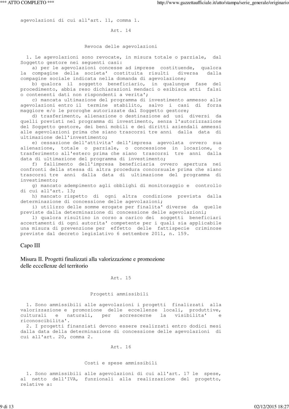 costituita risulti diversa dalla compagine sociale indicata nella domanda di agevolazione; b) qualora il soggetto beneficiario, in qualunque fase del procedimento, abbia reso dichiarazioni mendaci o