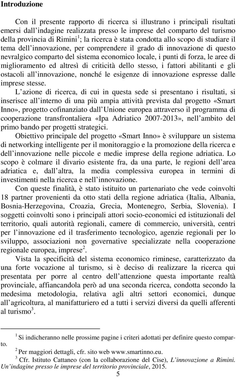 di miglioramento ed altresì di criticità dello stesso, i fattori abilitanti e gli ostacoli all innovazione, nonché le esigenze di innovazione espresse dalle imprese stesse.