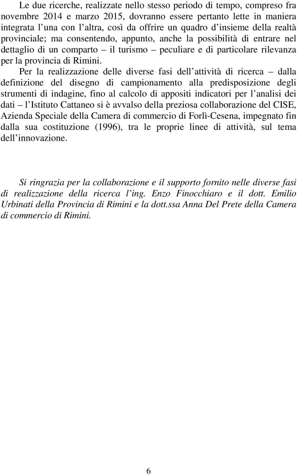 Per la realizzazione delle diverse fasi dell attività di ricerca dalla definizione del disegno di campionamento alla predisposizione degli strumenti di indagine, fino al calcolo di appositi