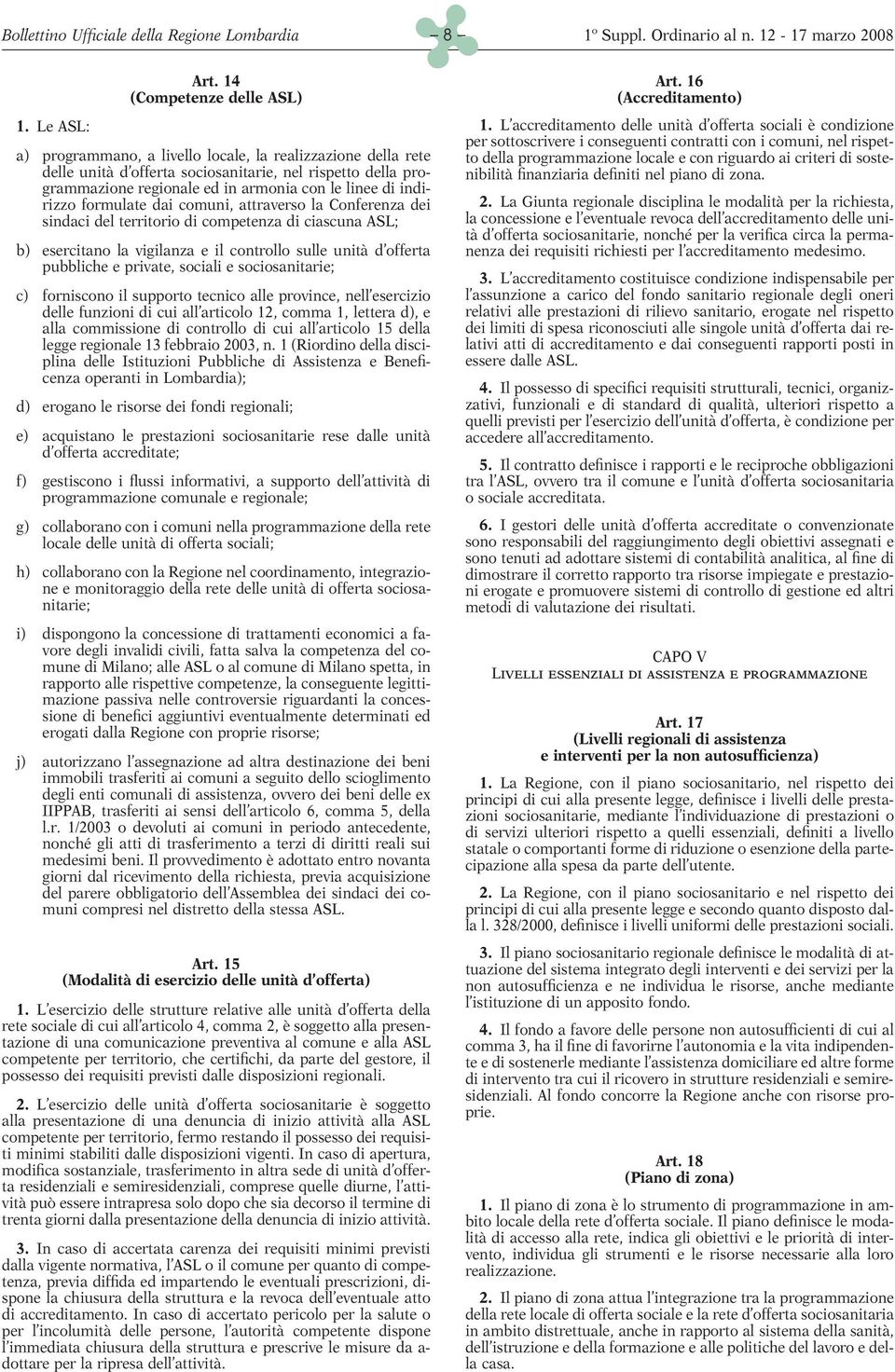 formulate dai comuni, attraverso la Conferenza dei sindaci del territorio di competenza di ciascuna ASL; b) esercitano la vigilanza e il controllo sulle unità d offerta pubbliche e private, sociali e