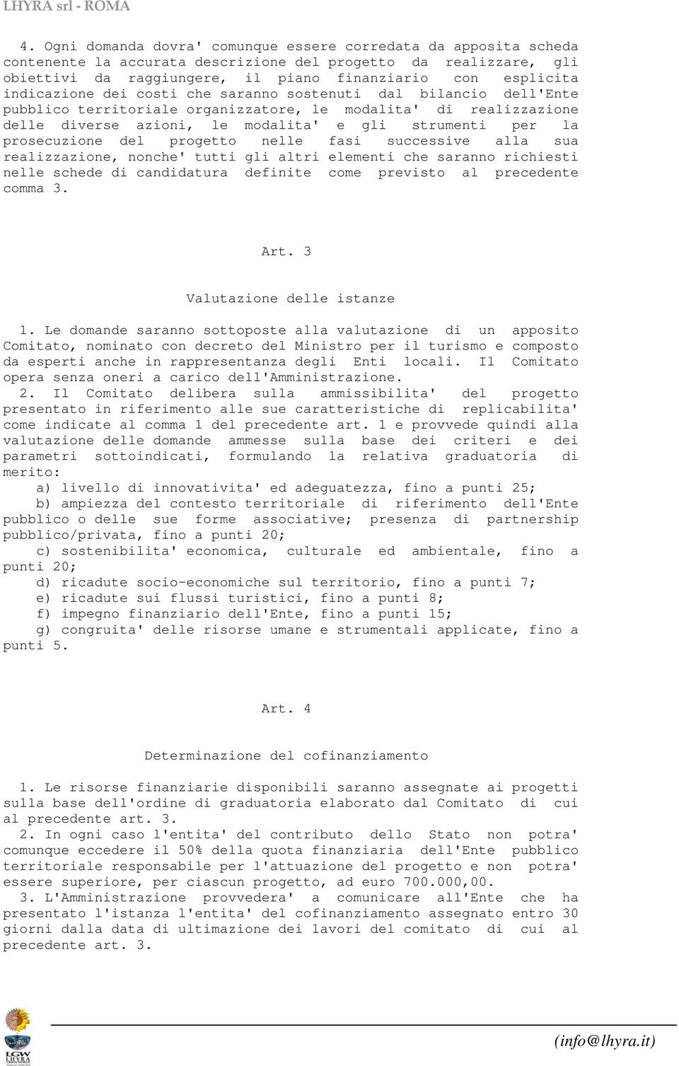 prosecuzione del progetto nelle fasi successive alla sua realizzazione, nonche' tutti gli altri elementi che saranno richiesti nelle schede di candidatura definite come previsto al precedente comma 3.