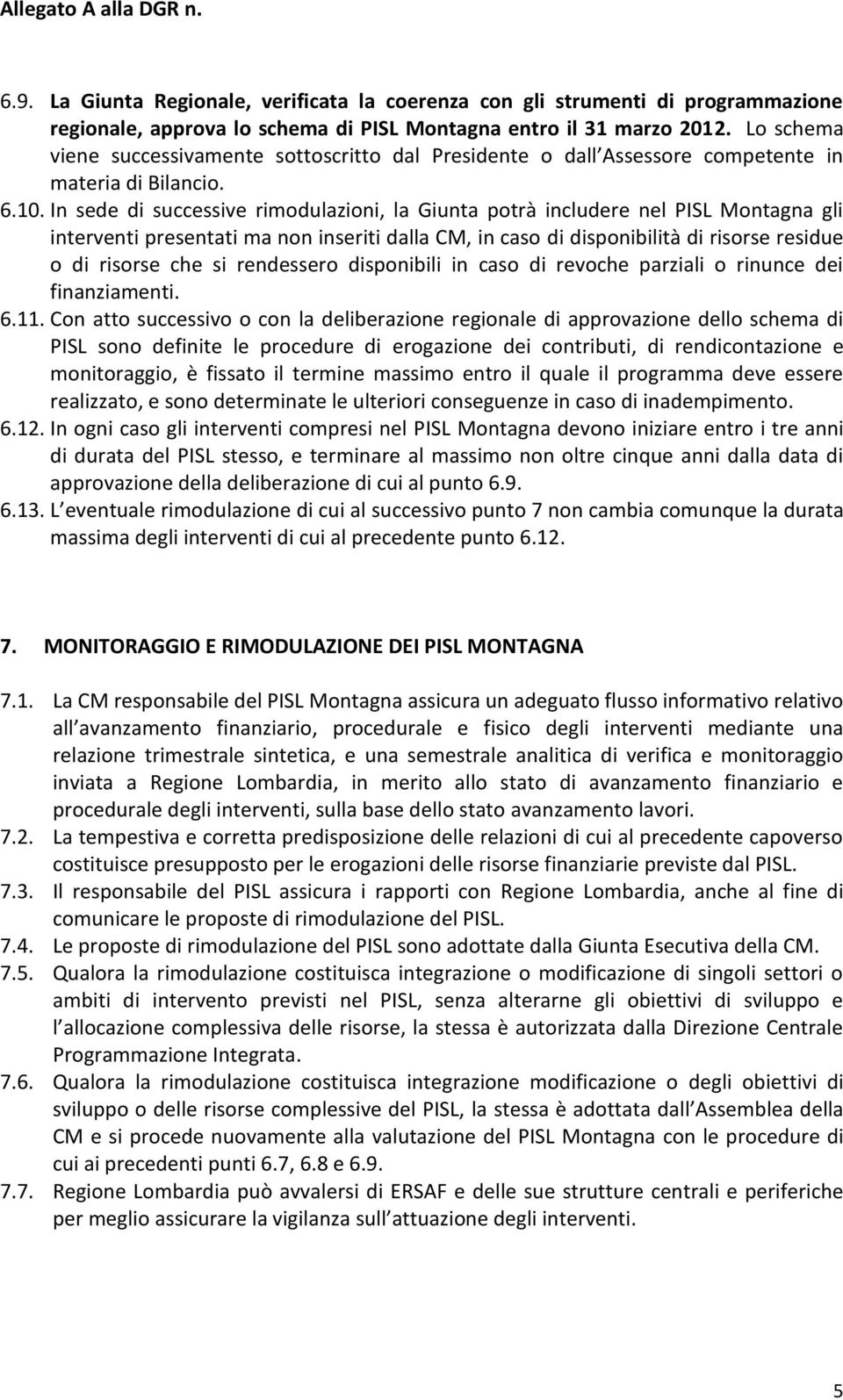 In sede di successive rimodulazioni, la Giunta potrà includere nel PISL Montagna gli interventi presentati ma non inseriti dalla CM, in caso di disponibilità di risorse residue o di risorse che si