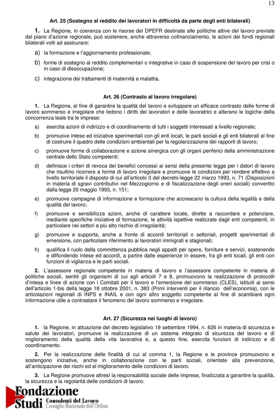 regionali bilaterali volti ad assicurare: a) la formazione e l aggiornamento professionale; b) forme di sostegno al reddito complementari o integrative in caso di sospensione del lavoro per crisi o