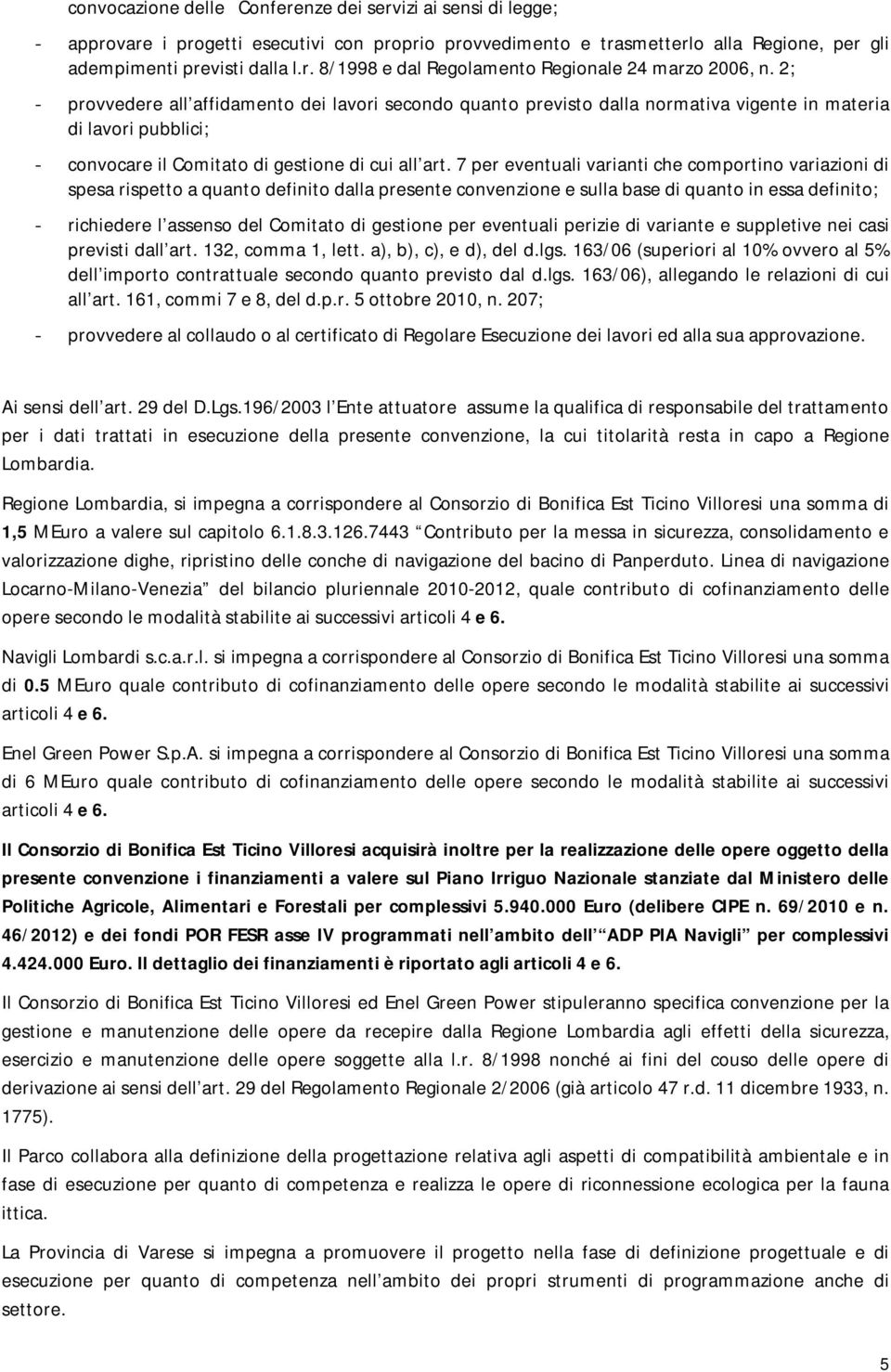 7 per eventuali varianti che comportino variazioni di spesa rispetto a quanto definito dalla presente convenzione e sulla base di quanto in essa definito; - richiedere l assenso del Comitato di