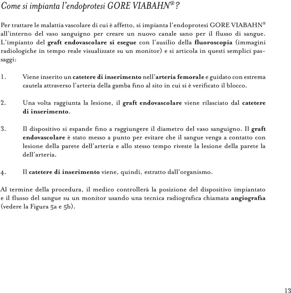 L impianto del graft endovascolare si esegue con l ausilio della fluoroscopia (immagini radiologiche in tempo reale visualizzate su un monitor) e si articola in questi semplici passaggi: 1.