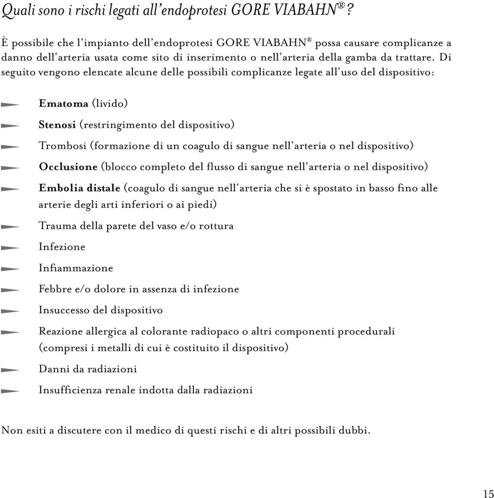 Di seguito vengono elencate alcune delle possibili complicanze legate all uso del dispositivo: Ematoma (livido) Stenosi (restringimento del dispositivo) Trombosi (formazione di un coagulo di sangue