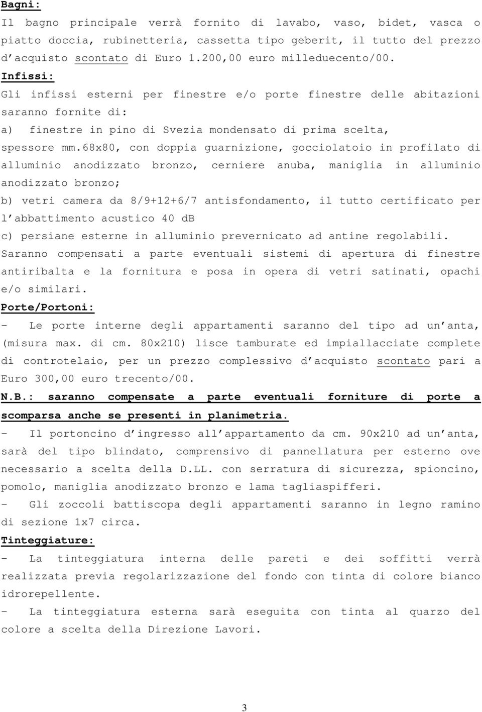 68x80, con doppia guarnizione, gocciolatoio in profilato di alluminio anodizzato bronzo, cerniere anuba, maniglia in alluminio anodizzato bronzo; b) vetri camera da 8/9+12+6/7 antisfondamento, il