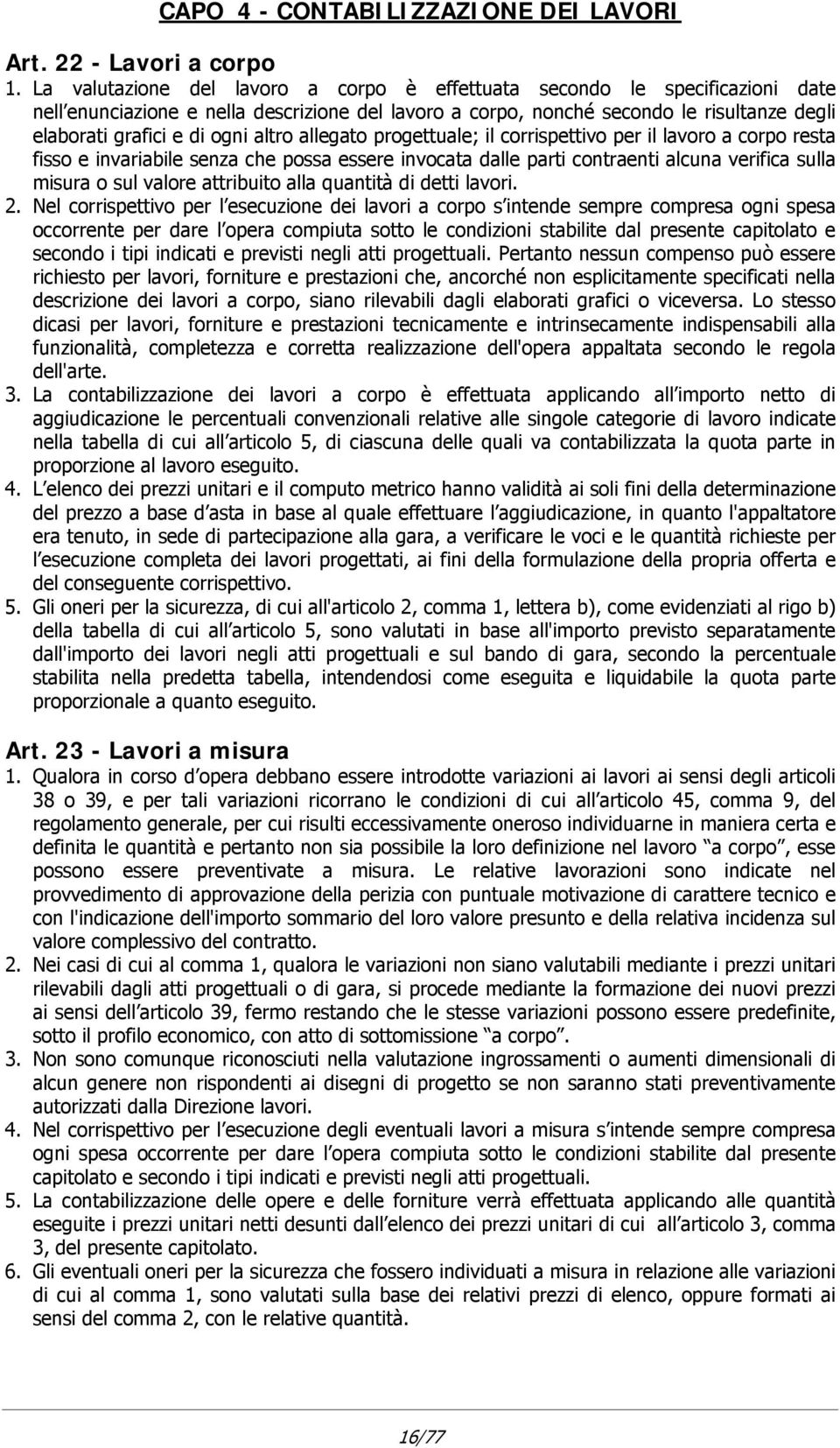 altro allegato progettuale; il corrispettivo per il lavoro a corpo resta fisso e invariabile senza che possa essere invocata dalle parti contraenti alcuna verifica sulla misura o sul valore