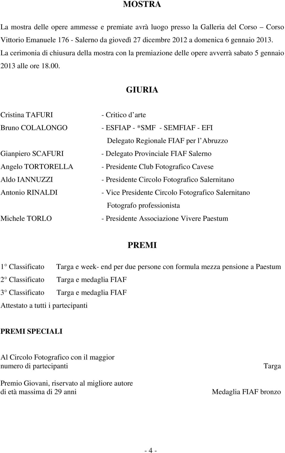 GIURIA Cristina TAFURI Bruno COLALONGO Gianpiero SCAFURI Angelo TORTORELLA Aldo IANNUZZI Antonio RINALDI Michele TORLO - Critico d arte - ESFIAP - *SMF - SEMFIAF - EFI Delegato Regionale FIAF per l