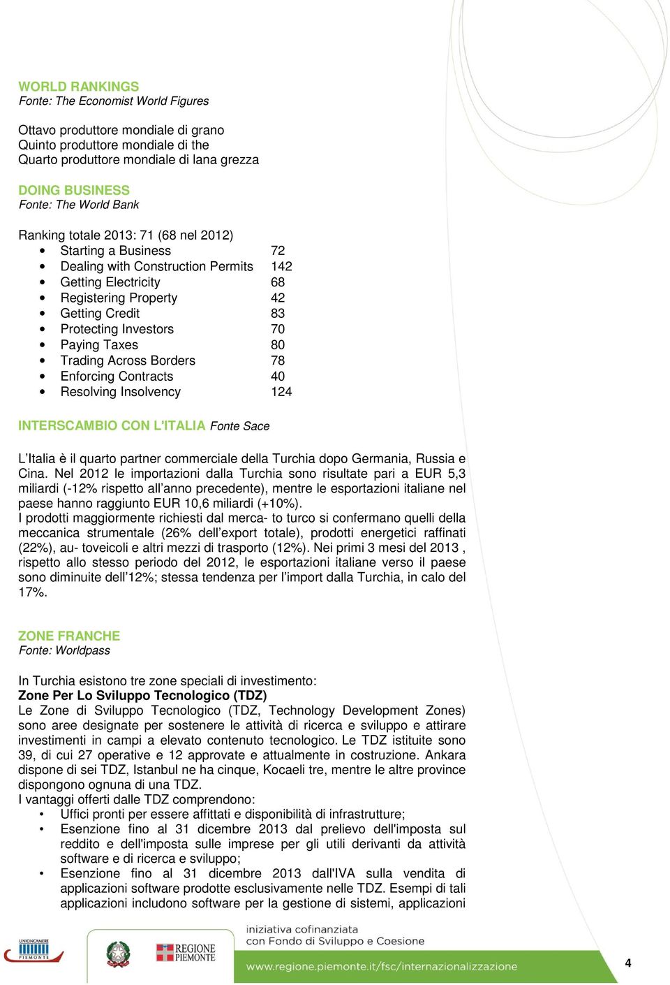 Taxes 80 Trading Across Borders 78 Enforcing Contracts 40 Resolving Insolvency 124 INTERSCAMBIO CON L ITALIA Fonte Sace L Italia è il quarto partner commerciale della Turchia dopo Germania, Russia e