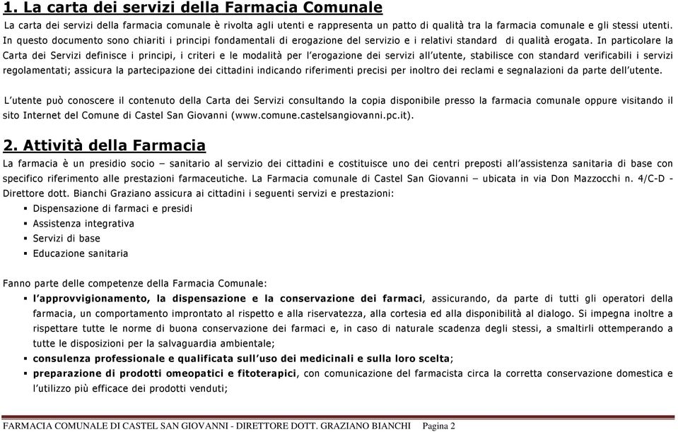 In particolare la Carta dei Servizi definisce i principi, i criteri e le modalità per l erogazione dei servizi all utente, stabilisce con standard verificabili i servizi regolamentati; assicura la