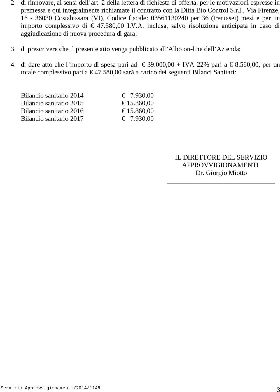 di dare atto che l importo di spesa pari ad 39.000,00 + IVA 22% pari a 8.580,00, per un totale complessivo pari a 47.580,00 sarà a carico dei seguenti Bilanci Sanitari: Bilancio sanitario 2014 7.