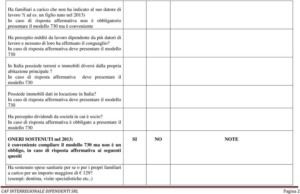 loro ha effettuato il conguaglio? In caso di risposta affermativa deve presentare il modello 730 In Italia possiede terreni o immobili diversi dalla propria abitazione principale?