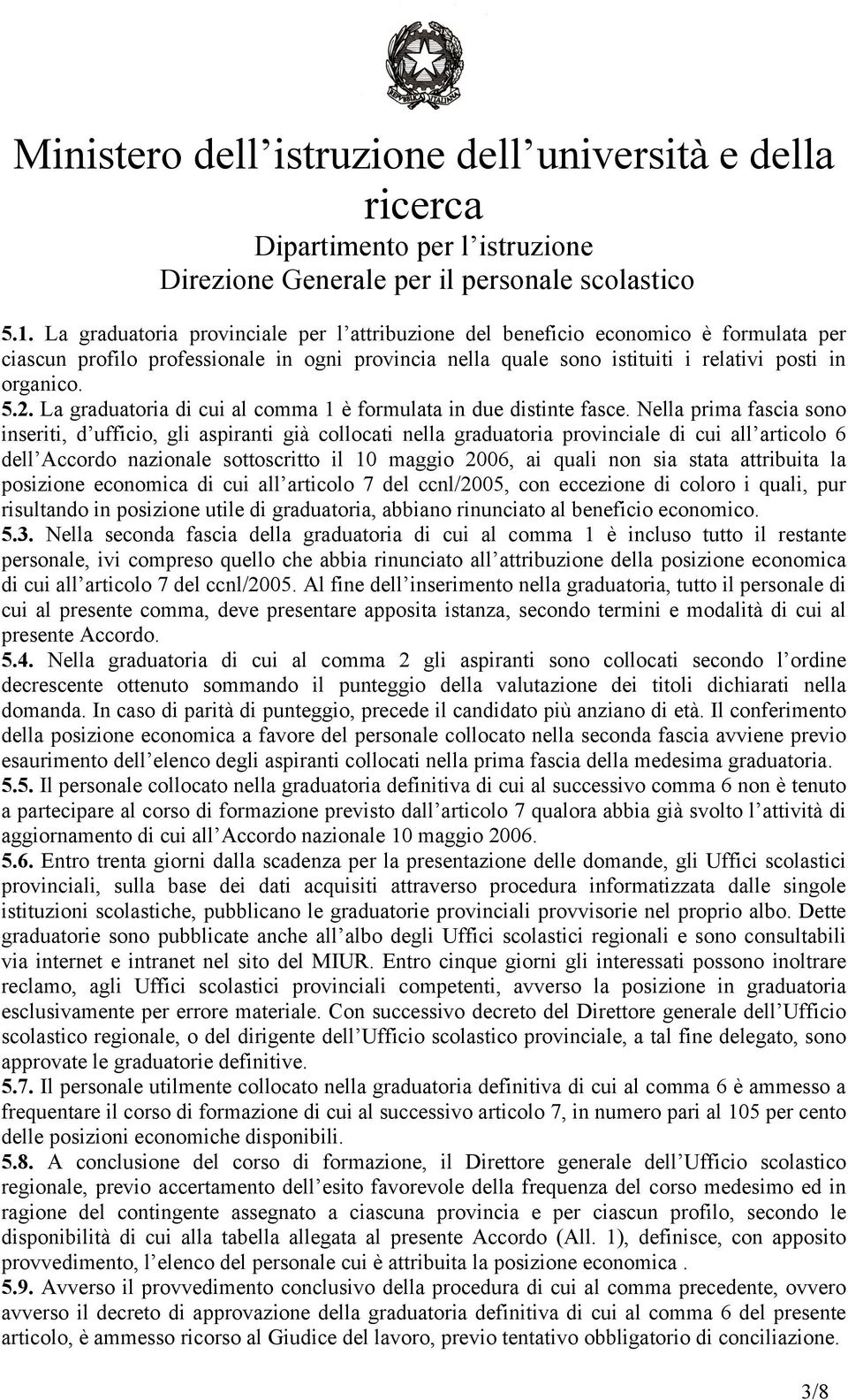 Nella prima fascia sono inseriti, d ufficio, gli aspiranti già collocati nella graduatoria provinciale di cui all articolo 6 dell Accordo nazionale sottoscritto il 10 maggio 2006, ai quali non sia