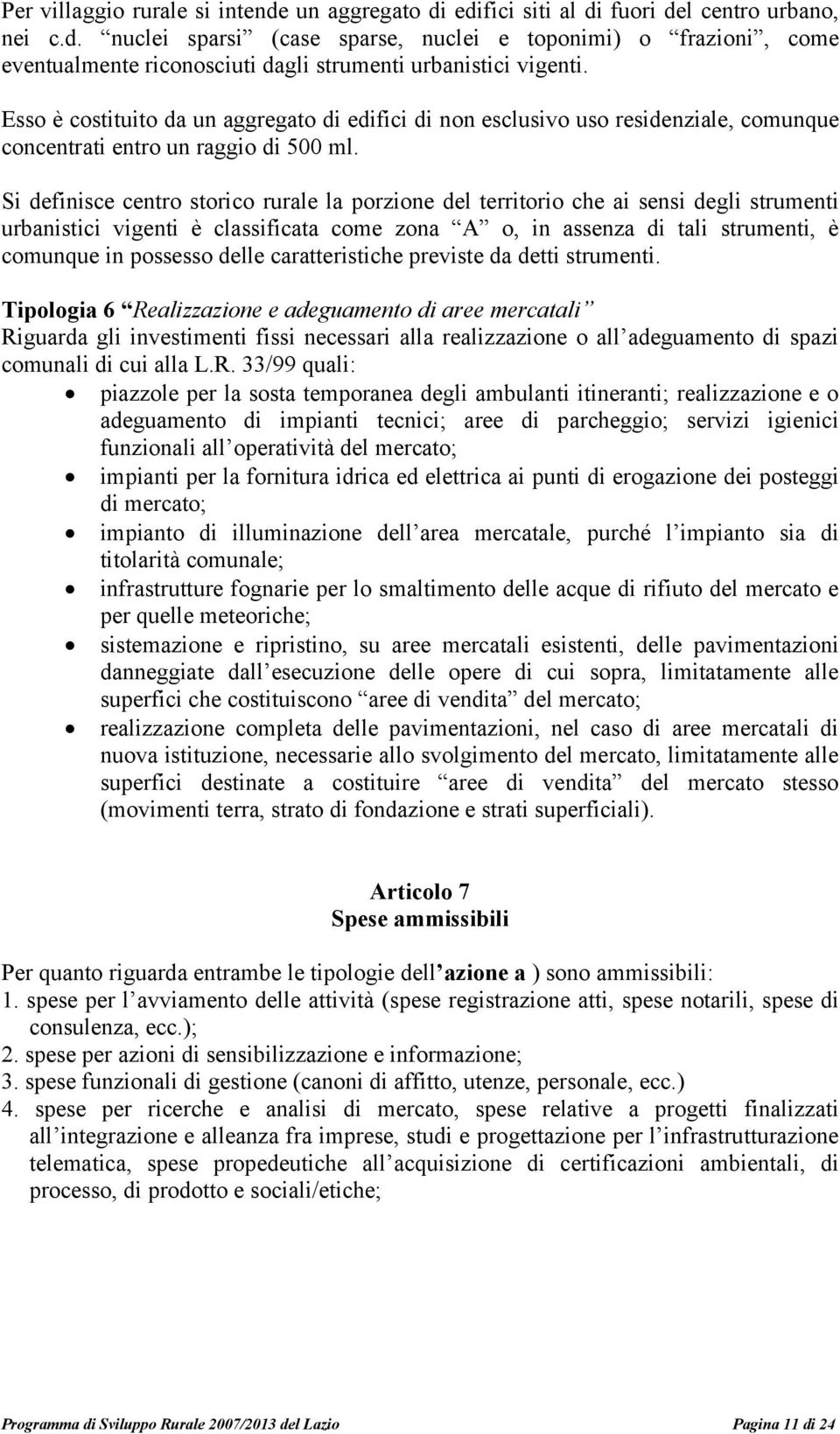 Si definisce centro storico rurale la porzione del territorio che ai sensi degli strumenti urbanistici vigenti è classificata come zona A o, in assenza di tali strumenti, è comunque in possesso delle