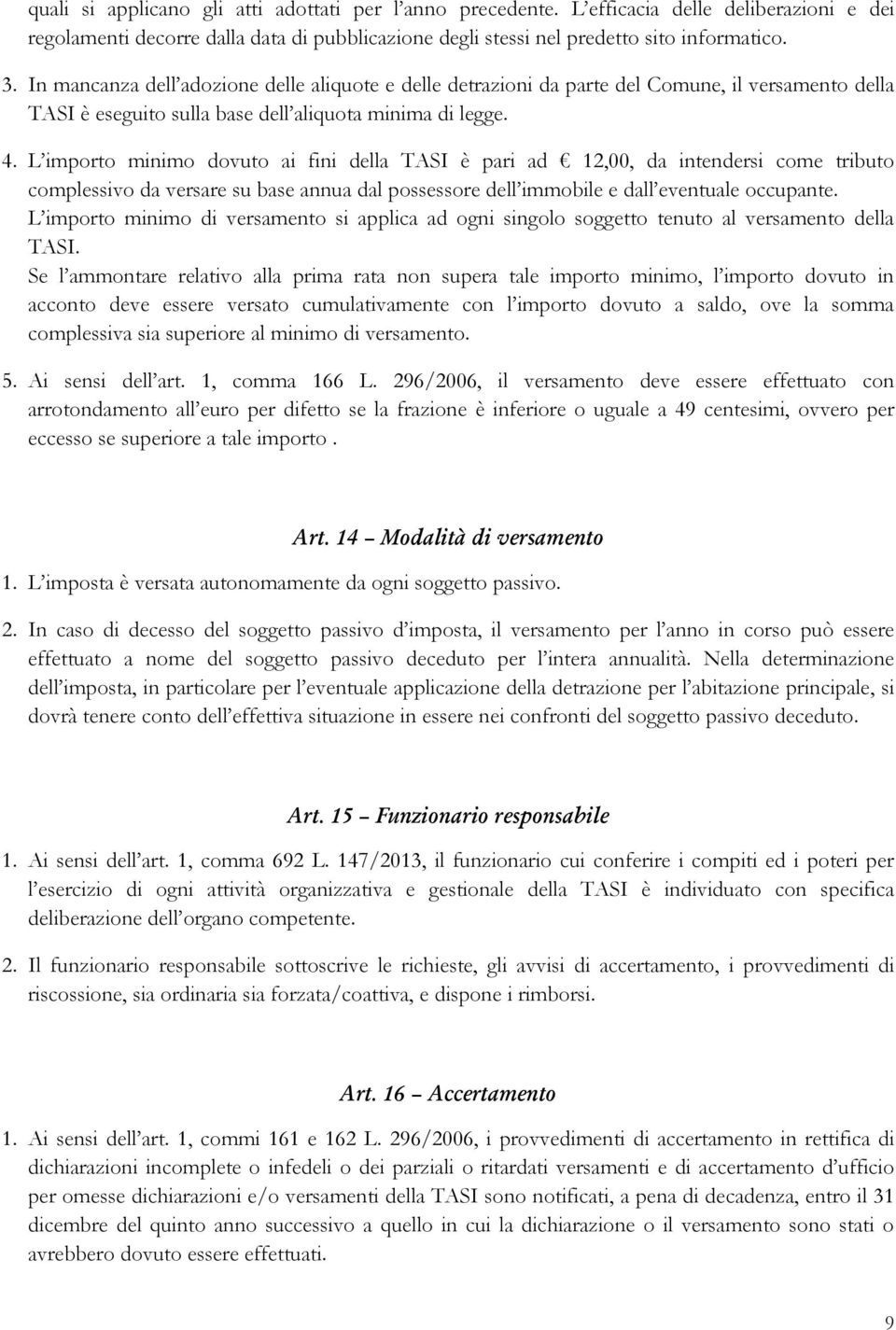 L importo minimo dovuto ai fini della TASI è pari ad 12,00, da intendersi come tributo complessivo da versare su base annua dal possessore dell immobile e dall eventuale occupante.